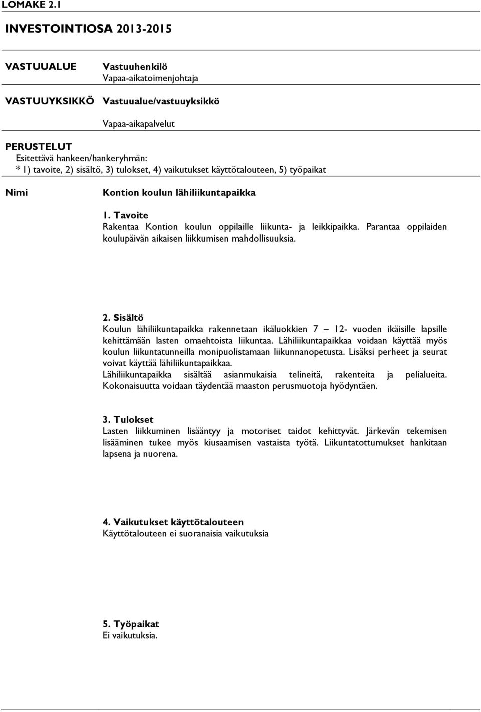 tulokset, 4) vaikutukset käyttötalouteen, 5) työpaikat Nimi Kontion koulun lähiliikuntapaikka Rakentaa Kontion koulun oppilaille liikunta- ja leikkipaikka.
