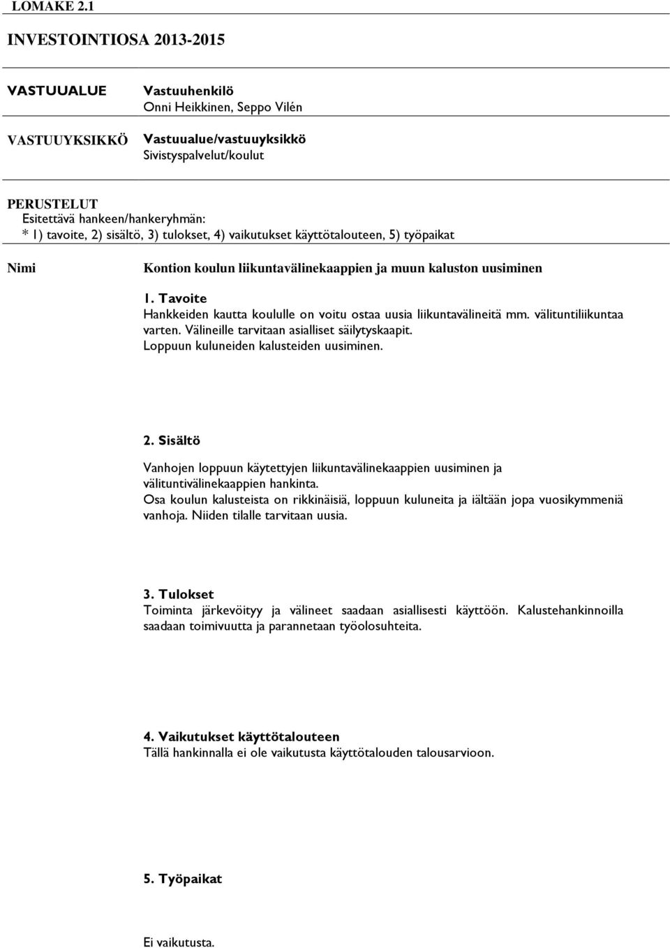 sisältö, 3) tulokset, 4) vaikutukset käyttötalouteen, 5) työpaikat Nimi Kontion koulun liikuntavälinekaappien ja muun kaluston uusiminen Hankkeiden kautta koululle on voitu ostaa uusia