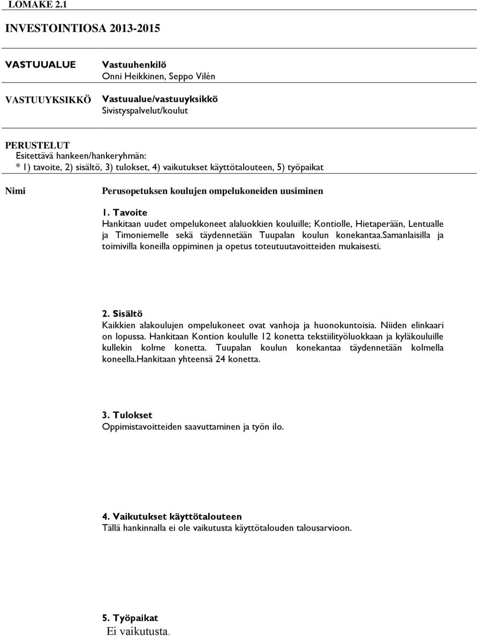 sisältö, 3) tulokset, 4) vaikutukset käyttötalouteen, 5) työpaikat Nimi Perusopetuksen koulujen ompelukoneiden uusiminen Hankitaan uudet ompelukoneet alaluokkien kouluille; Kontiolle, Hietaperään,