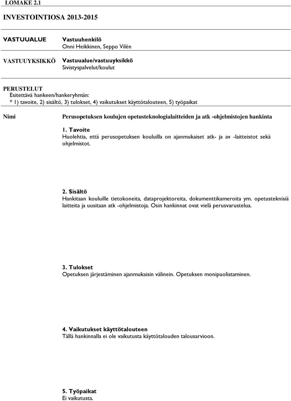 sisältö, 3) tulokset, 4) vaikutukset käyttötalouteen, 5) työpaikat Nimi Perusopetuksen koulujen opetusteknologialaitteiden ja atk -ohjelmistojen hankinta Huolehtia, että perusopetuksen kouluilla on
