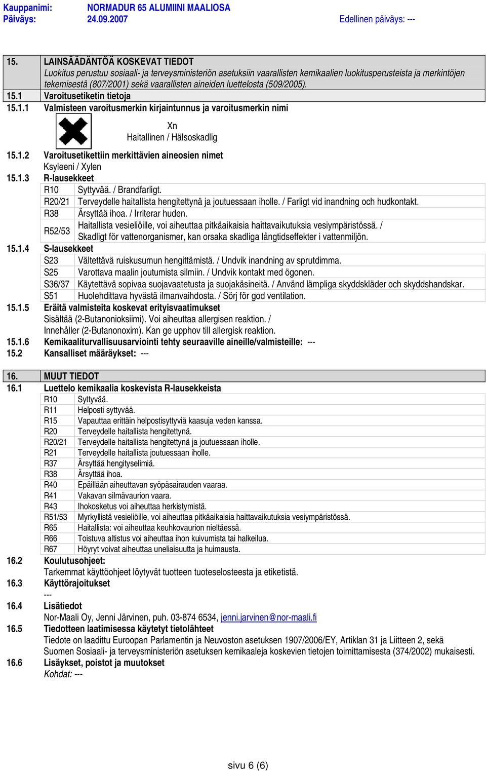 aineiden luettelosta (509/2005). 15.1 Varoitusetiketin tietoja 15.1.1 Valmisteen varoitusmerkin kirjaintunnus ja varoitusmerkin nimi Xn Haitallinen / Hälsoskadlig 15.1.2 Varoitusetikettiin merkittävien aineosien nimet Ksyleeni / Xylen 15.