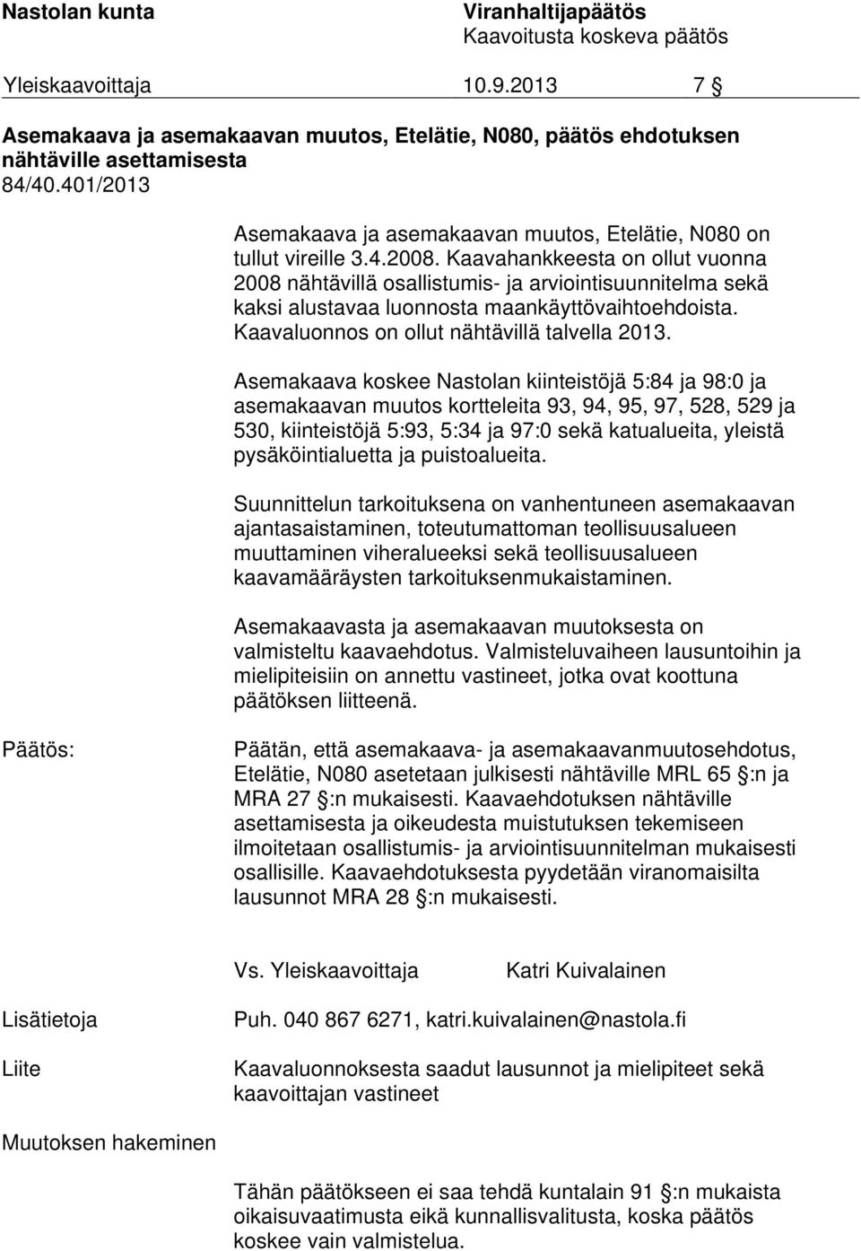 Kaavahankkeesta on ollut vuonna 2008 nähtävillä osallistumis- ja arviointisuunnitelma sekä kaksi alustavaa luonnosta maankäyttövaihtoehdoista. Kaavaluonnos on ollut nähtävillä talvella 2013.