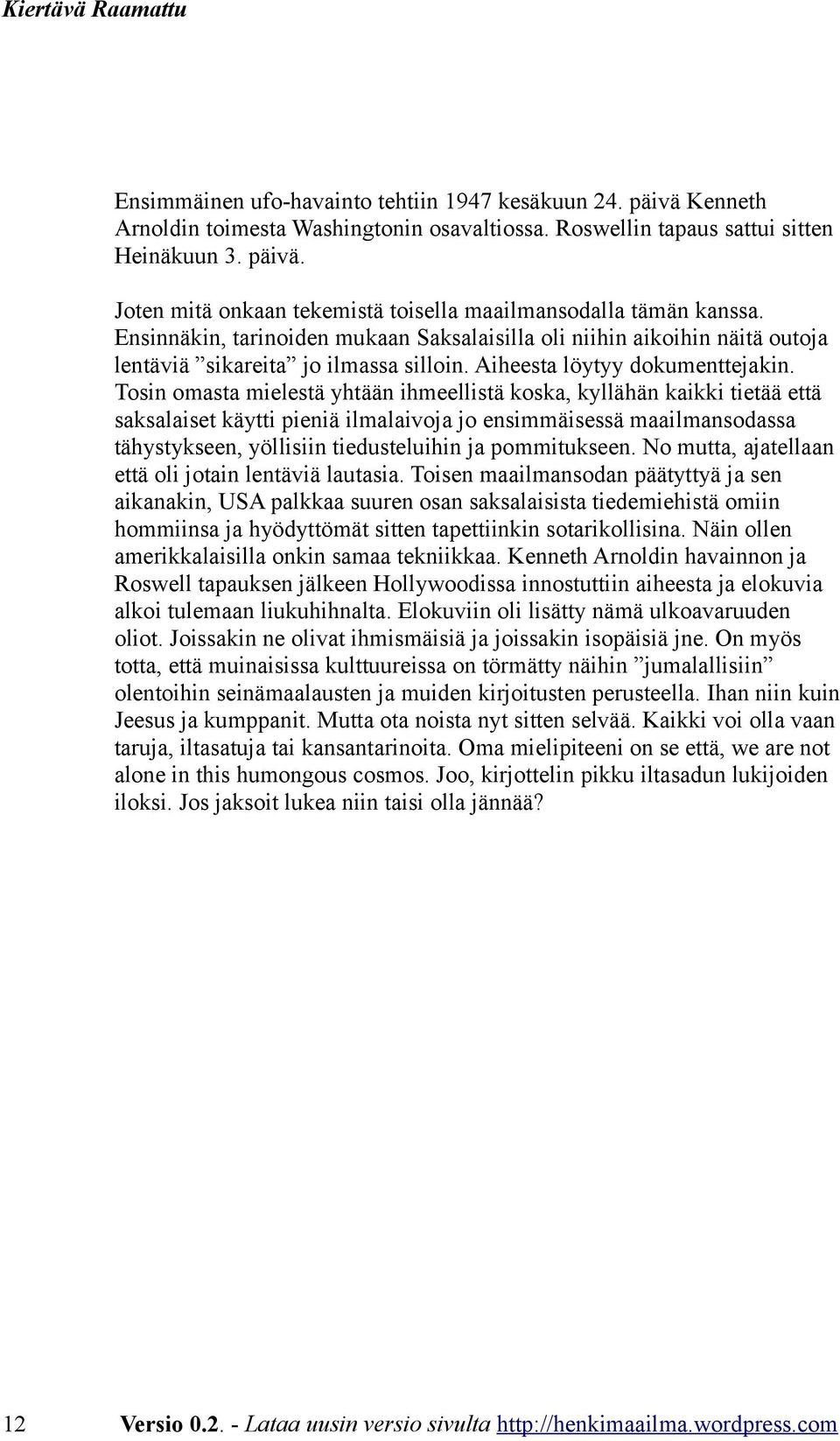 Tosin omasta mielestä yhtään ihmeellistä koska, kyllähän kaikki tietää että saksalaiset käytti pieniä ilmalaivoja jo ensimmäisessä maailmansodassa tähystykseen, yöllisiin tiedusteluihin ja