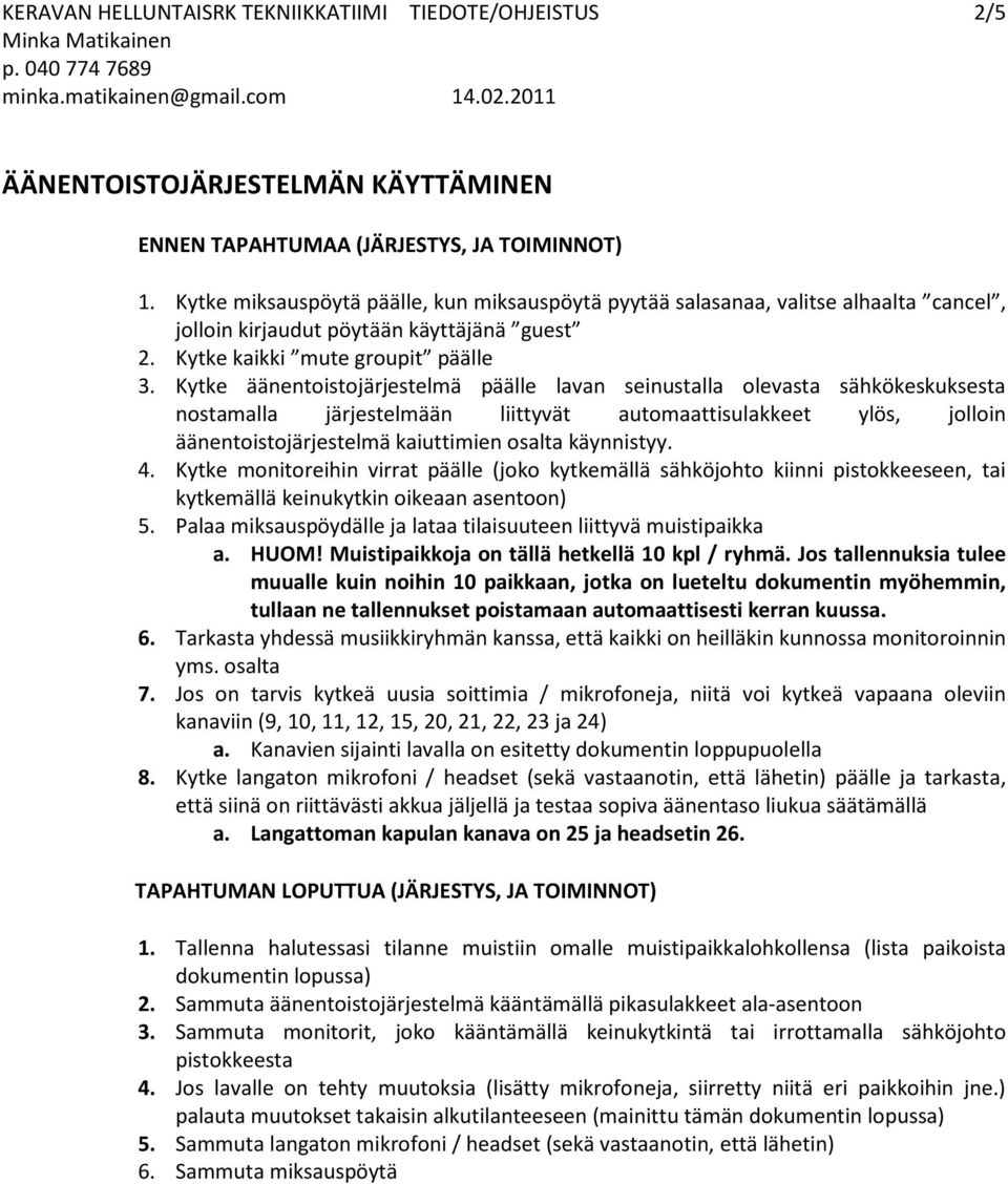 Kytke äänentoistojärjestelmä päälle lavan seinustalla olevasta sähkökeskuksesta nostamalla järjestelmään liittyvät automaattisulakkeet ylös, jolloin äänentoistojärjestelmä kaiuttimien osalta