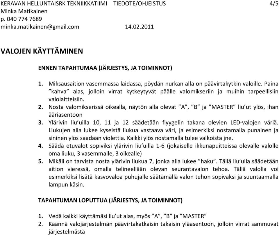Nosta valomikserissä oikealla, näytön alla olevat A, B ja MASTER liu ut ylös, ihan ääriasentoon 3. Ylärivin liu uilla 10, 11 ja 12 säädetään flyygelin takana olevien LED-valojen väriä.