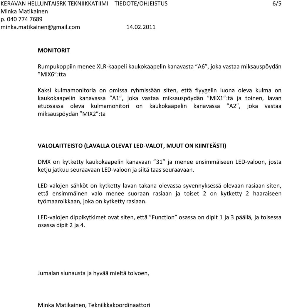 vastaa miksauspöydän MIX2 :ta VALOLAITTEISTO (LAVALLA OLEVAT LED-VALOT, MUUT ON KIINTEÄSTI) DMX on kytketty kaukokaapelin kanavaan 31 ja menee ensimmäiseen LED-valoon, josta ketju jatkuu seuraavaan