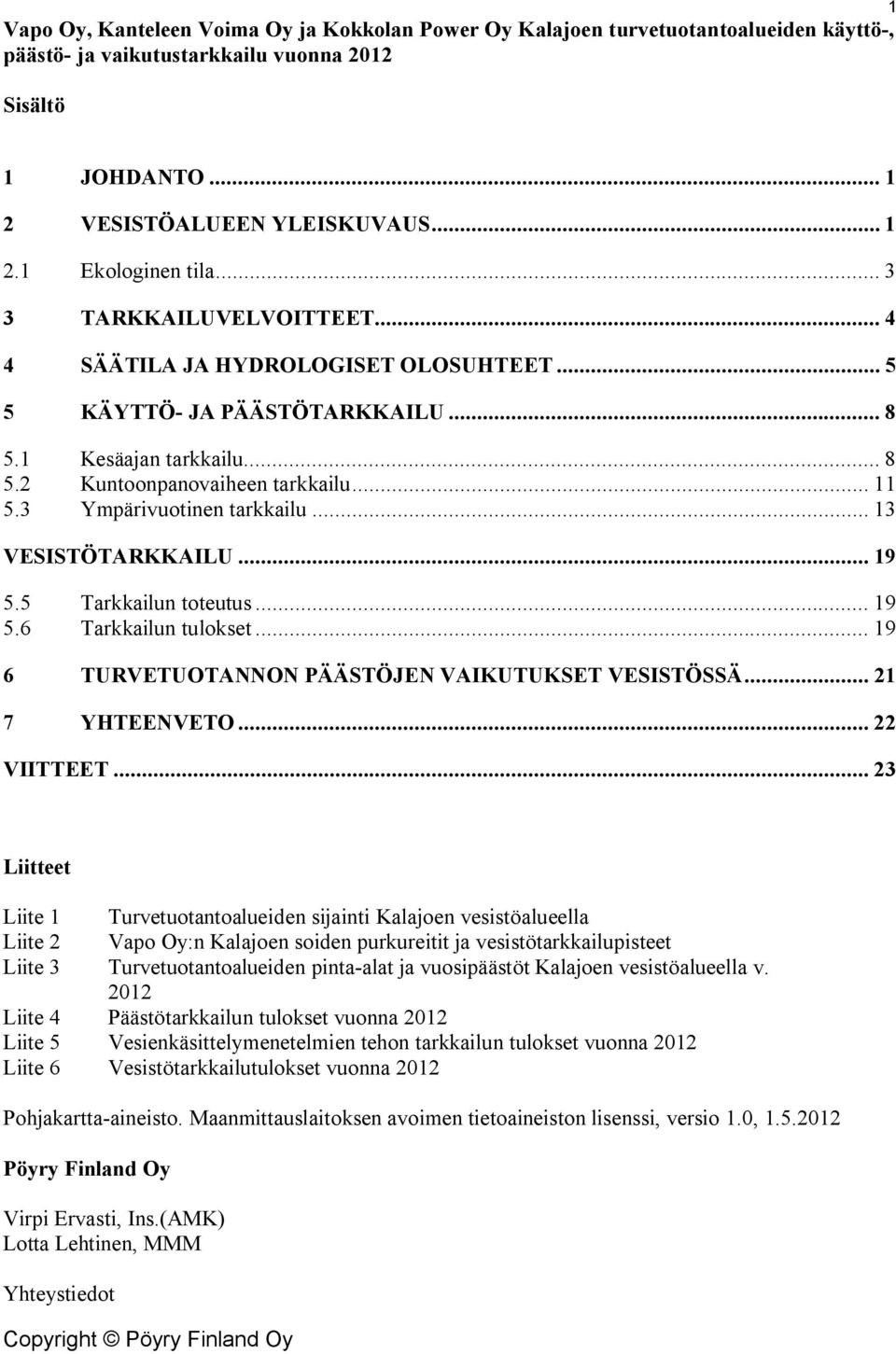 3 Ympärivuotinen tarkkailu... 13 VESISTÖTARKKAILU... 19 5.5 Tarkkailun toteutus... 19 5.6 Tarkkailun tulokset... 19 6 TURVETUOTANNON PÄÄSTÖJEN VAIKUTUKSET VESISTÖSSÄ... 21 7 YHTEENVETO... 22 VIITTEET.