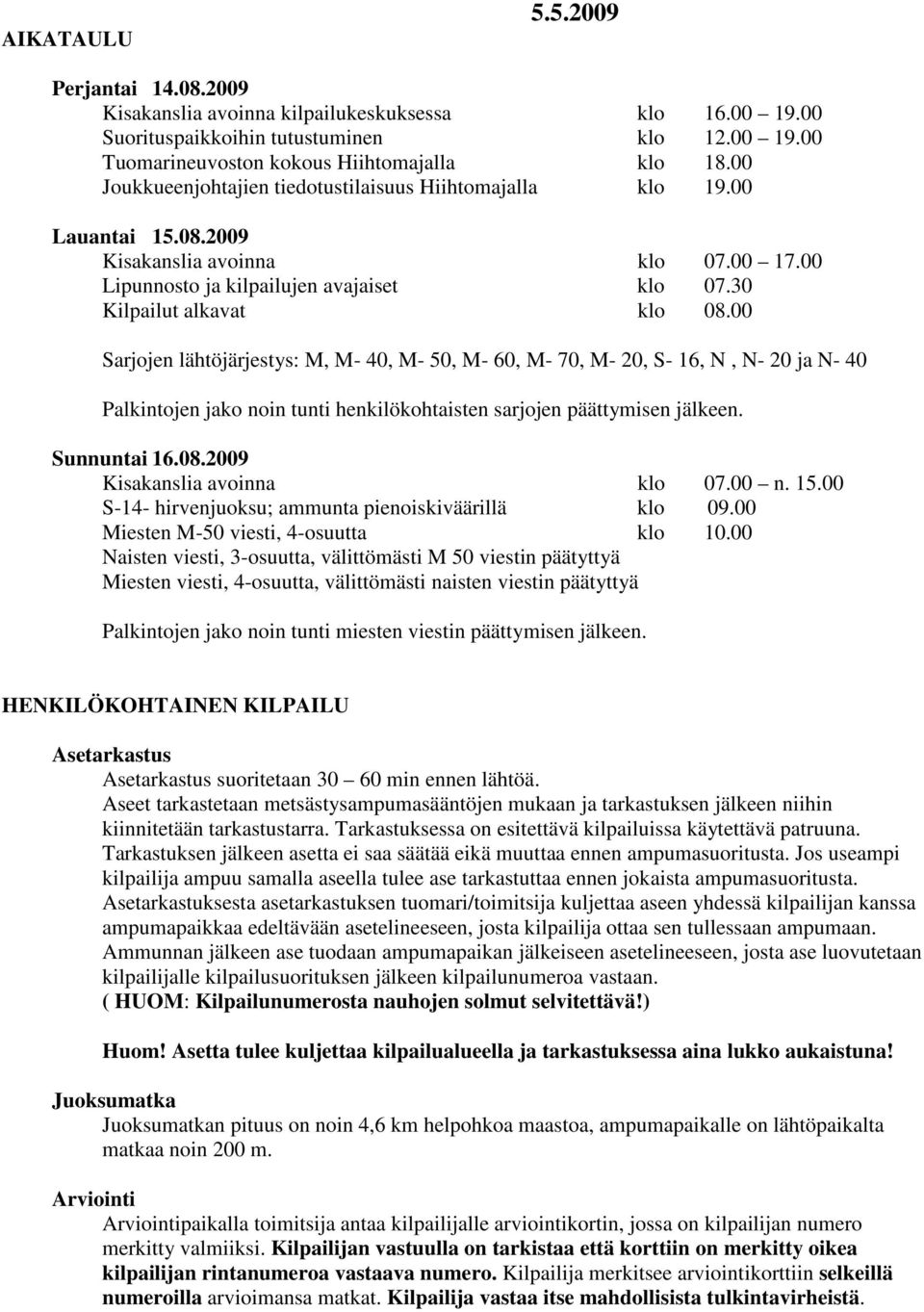 00 Sarjojen lähtöjärjestys: M, M- 40, M- 50, M- 60, M- 70, M- 20, S- 16, N, N- 20 ja N- 40 Palkintojen jako noin tunti henkilökohtaisten sarjojen päättymisen jälkeen. Sunnuntai 16.08.