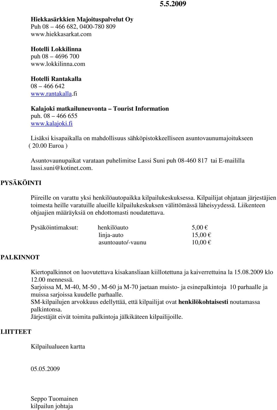 fi Lisäksi kisapaikalla on mahdollisuus sähköpistokkeelliseen asuntovaunumajoitukseen ( 20.00 Euroa ) Asuntovaunupaikat varataan puhelimitse Lassi Suni puh 08-460 817 tai E-maililla lassi.