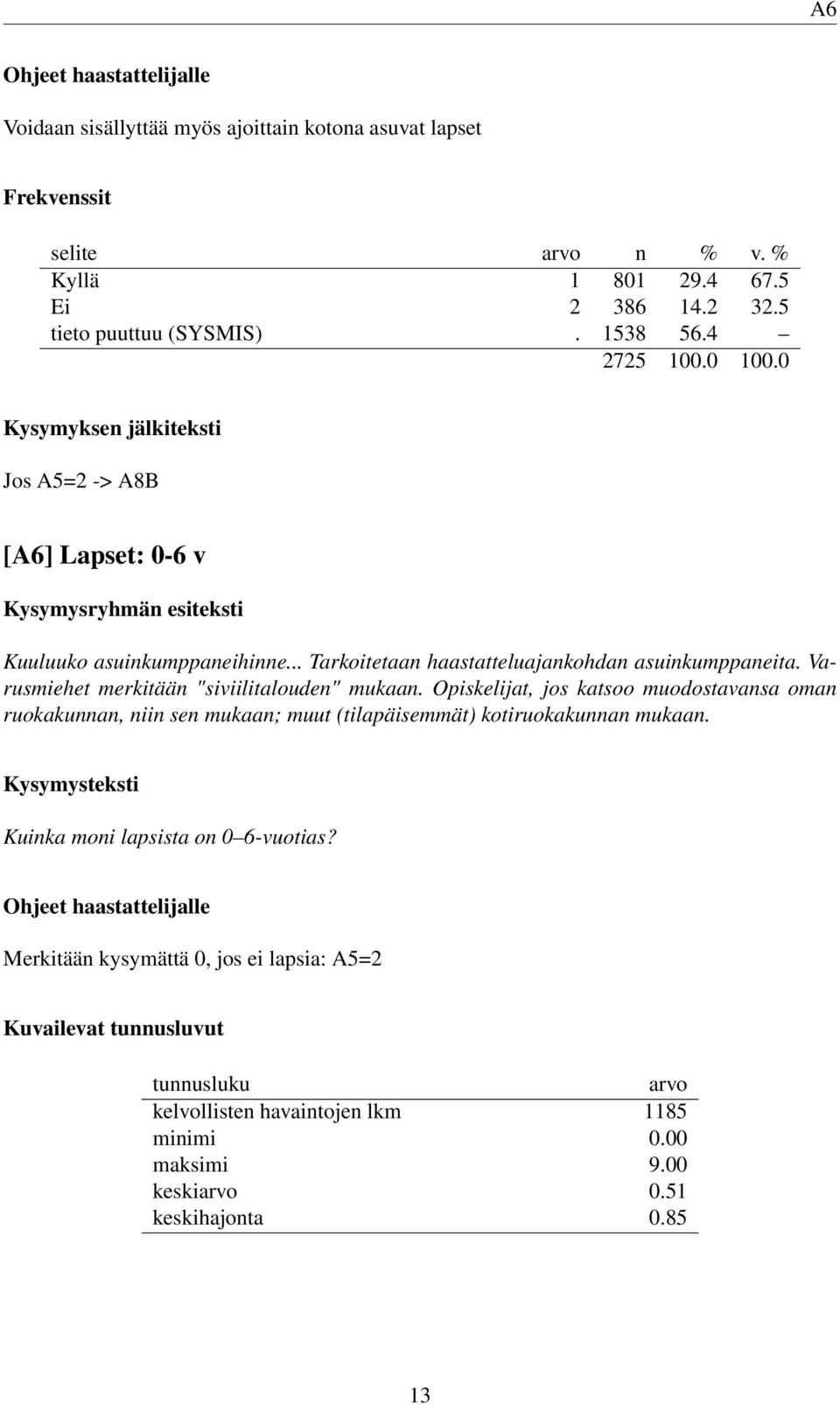 Varusmiehet merkitään "siviilitalouden" mukaan. Opiskelijat, jos katsoo muodostavansa oman ruokakunnan, niin sen mukaan; muut (tilapäisemmät) kotiruokakunnan mukaan.