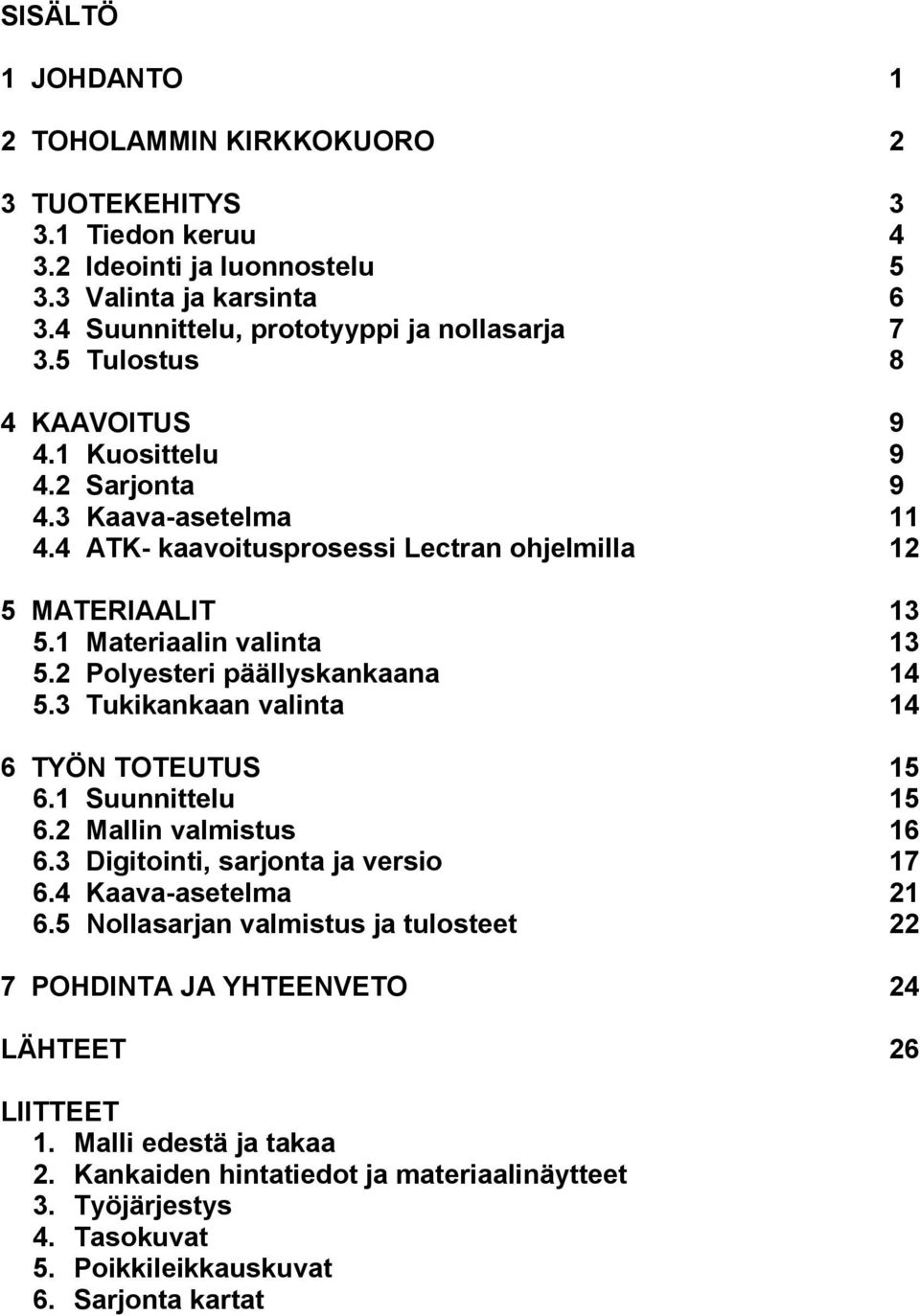 2 Polyesteri päällyskankaana 14 5.3 Tukikankaan valinta 14 6 TYÖN TOTEUTUS 15 6.1 Suunnittelu 15 6.2 Mallin valmistus 16 6.3 Digitointi, sarjonta ja versio 17 6.4 Kaava-asetelma 21 6.