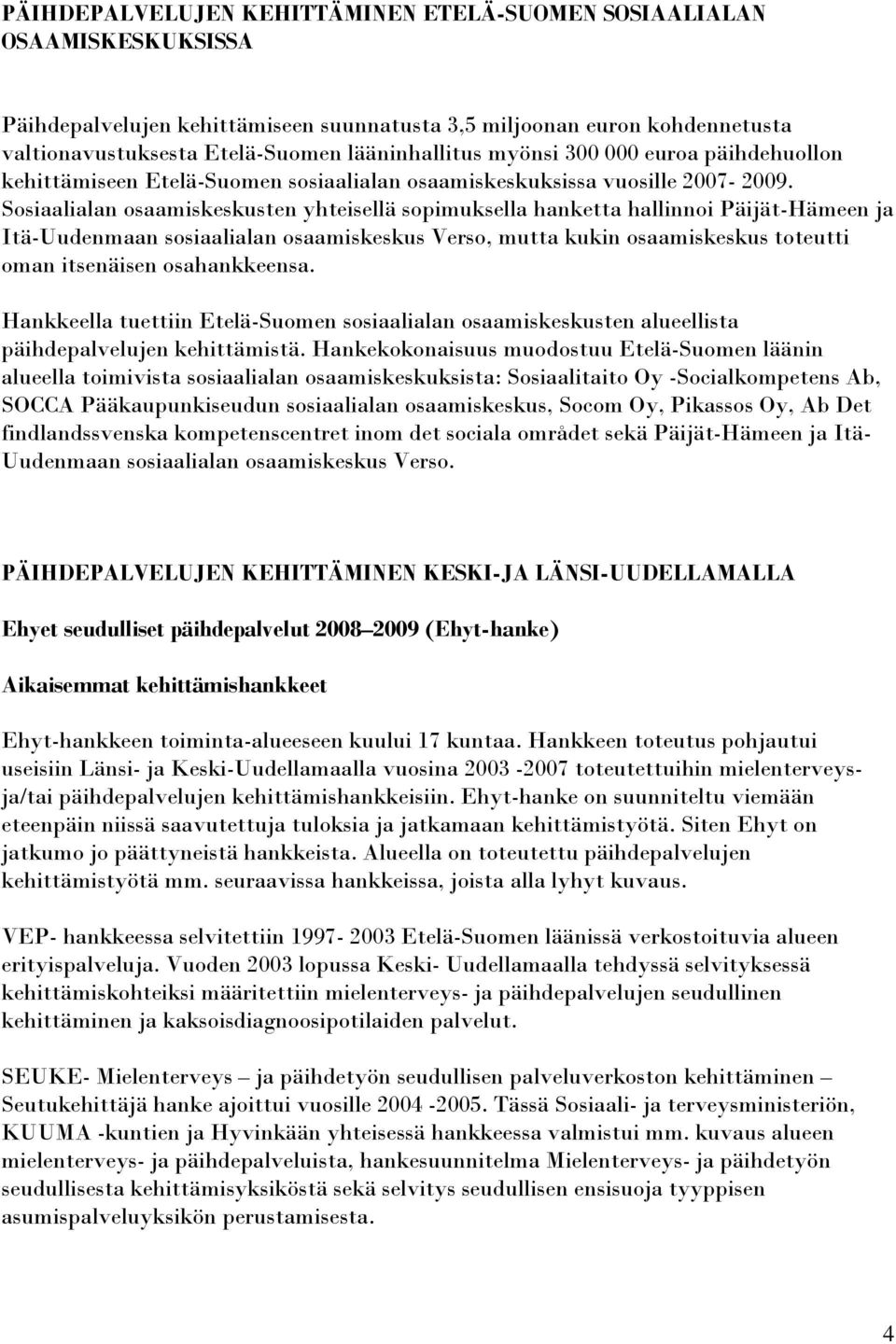 Sosiaalialan osaamiskeskusten yhteisellä sopimuksella hanketta hallinnoi Päijät-Hämeen ja Itä-Uudenmaan sosiaalialan osaamiskeskus Verso, mutta kukin osaamiskeskus toteutti oman itsenäisen