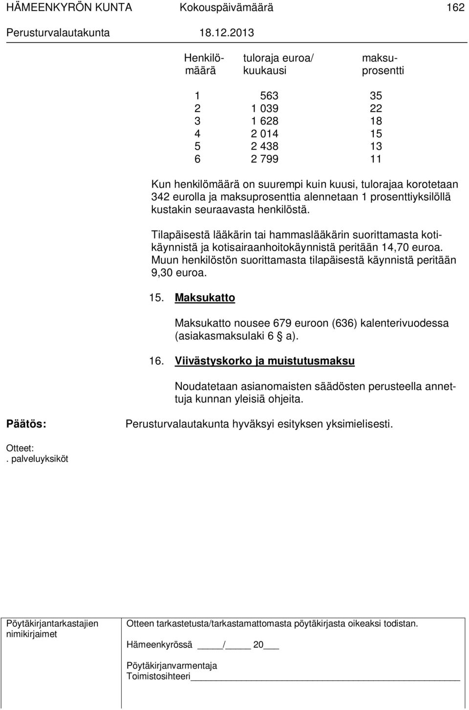 Tilapäisestä lääkärin tai hammaslääkärin suorittamasta kotikäynnistä ja kotisairaanhoitokäynnistä peritään 14,70 euroa. Muun henkilöstön suorittamasta tilapäisestä käynnistä peritään 9,30 euroa.