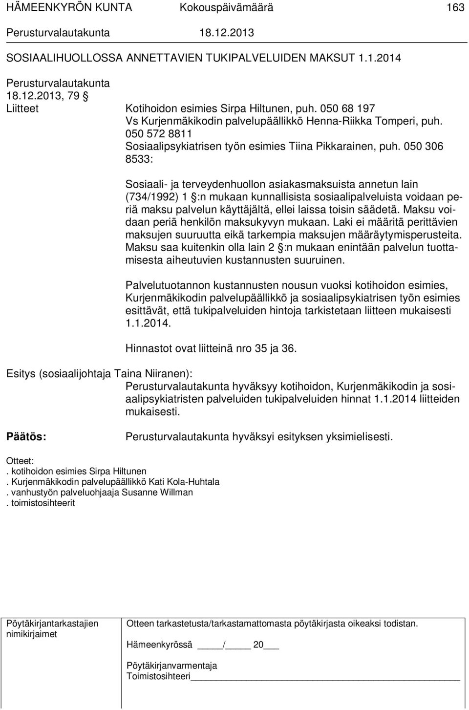 050 306 8533: Sosiaali- ja terveydenhuollon asiakasmaksuista annetun lain (734/1992) 1 :n mukaan kunnallisista sosiaalipalveluista voidaan periä maksu palvelun käyttäjältä, ellei laissa toisin