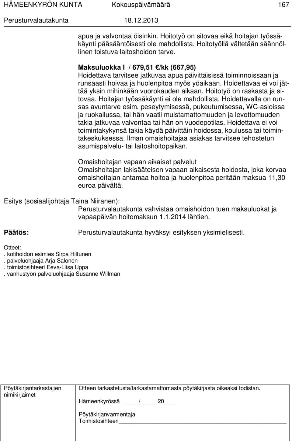 Hoidettavaa ei voi jättää yksin mihinkään vuorokauden aikaan. Hoitotyö on raskasta ja sitovaa. Hoitajan työssäkäynti ei ole mahdollista. Hoidettavalla on runsas avuntarve esim.