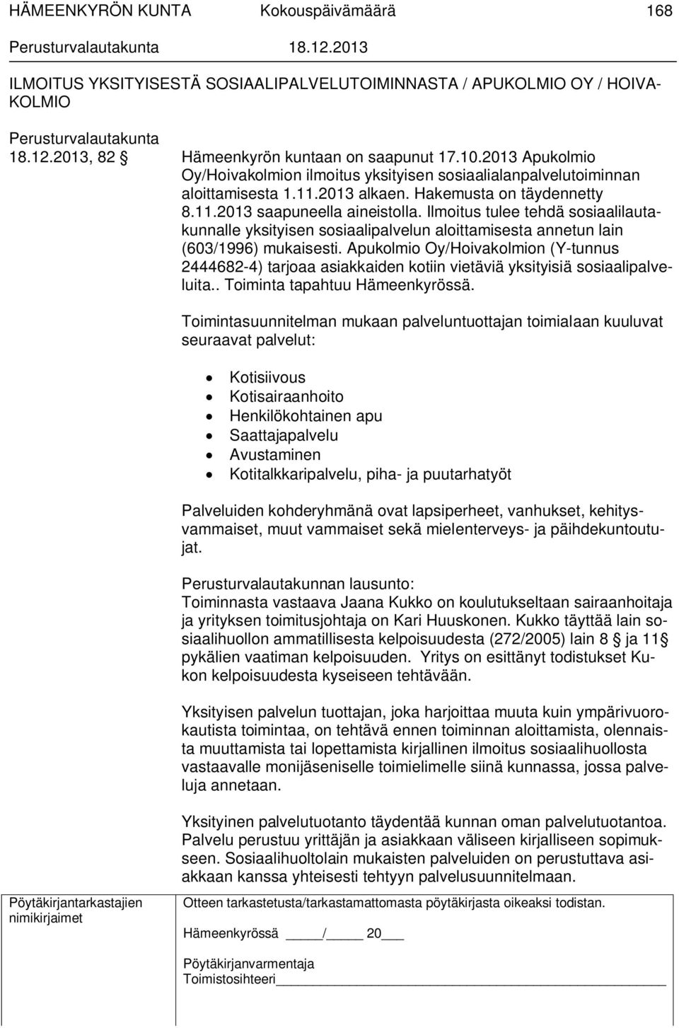 Ilmoitus tulee tehdä sosiaalilautakunnalle yksityisen sosiaalipalvelun aloittamisesta annetun lain (603/1996) mukaisesti.