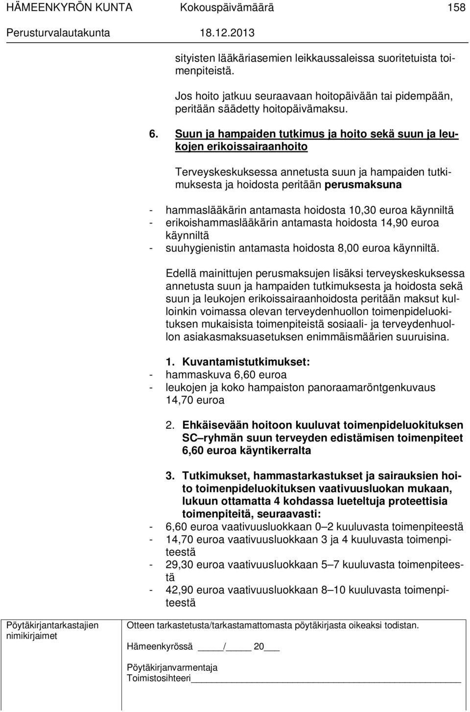 hoidosta 10,30 euroa käynniltä - erikoishammaslääkärin antamasta hoidosta 14,90 euroa käynniltä - suuhygienistin antamasta hoidosta 8,00 euroa käynniltä.