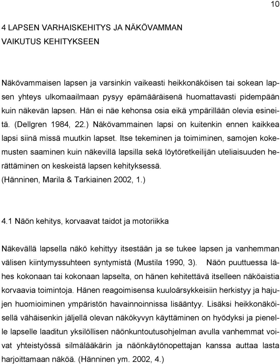 Itse tekeminen ja toimiminen, samojen kokemusten saaminen kuin näkevillä lapsilla sekä löytöretkeilijän uteliaisuuden herättäminen on keskeistä lapsen kehityksessä.