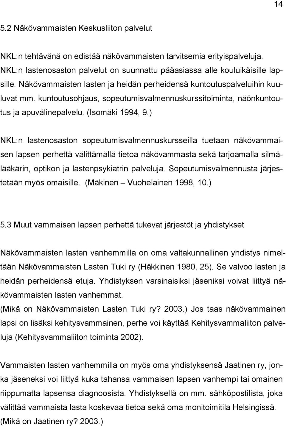 ) NKL:n lastenosaston sopeutumisvalmennuskursseilla tuetaan näkövammaisen lapsen perhettä välittämällä tietoa näkövammasta sekä tarjoamalla silmälääkärin, optikon ja lastenpsykiatrin palveluja.