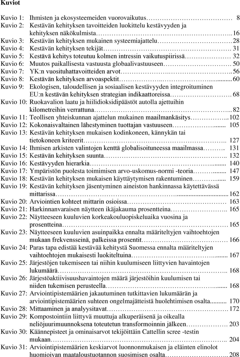 31 Kuvio 5: Kestävä kehitys toteutuu kolmen intressin vaikutuspiirissä 32 Kuvio 6: Muutos paikallisesta vastuusta globaalivastuuseen. 50 Kuvio 7: YK:n vuosituhattavoitteiden arvot.