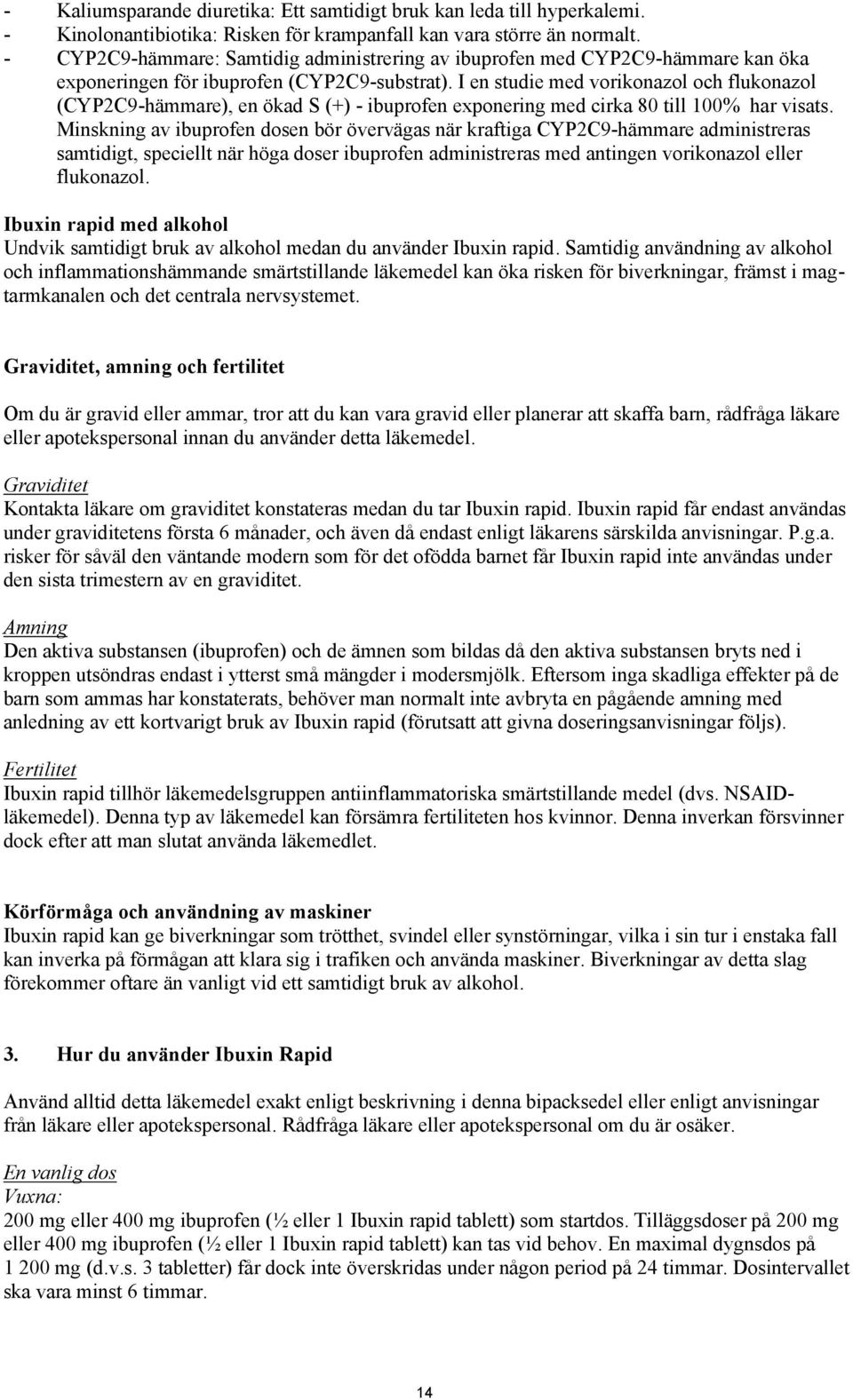 I en studie med vorikonazol och flukonazol (CYP2C9-hämmare), en ökad S (+) - ibuprofen exponering med cirka 80 till 100% har visats.