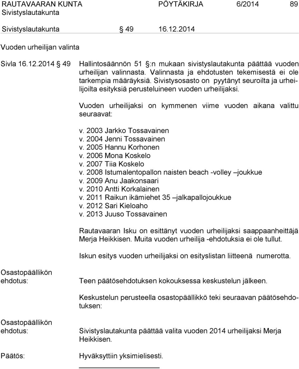 Vuoden urheilijaksi on kymmenen viime vuoden aikana valittu seuraavat: v. 2003 Jarkko Tossavainen v. 2004 Jenni Tossavainen v. 2005 Hannu Korhonen v. 2006 Mona Koskelo v. 2007 Tiia Koskelo v.