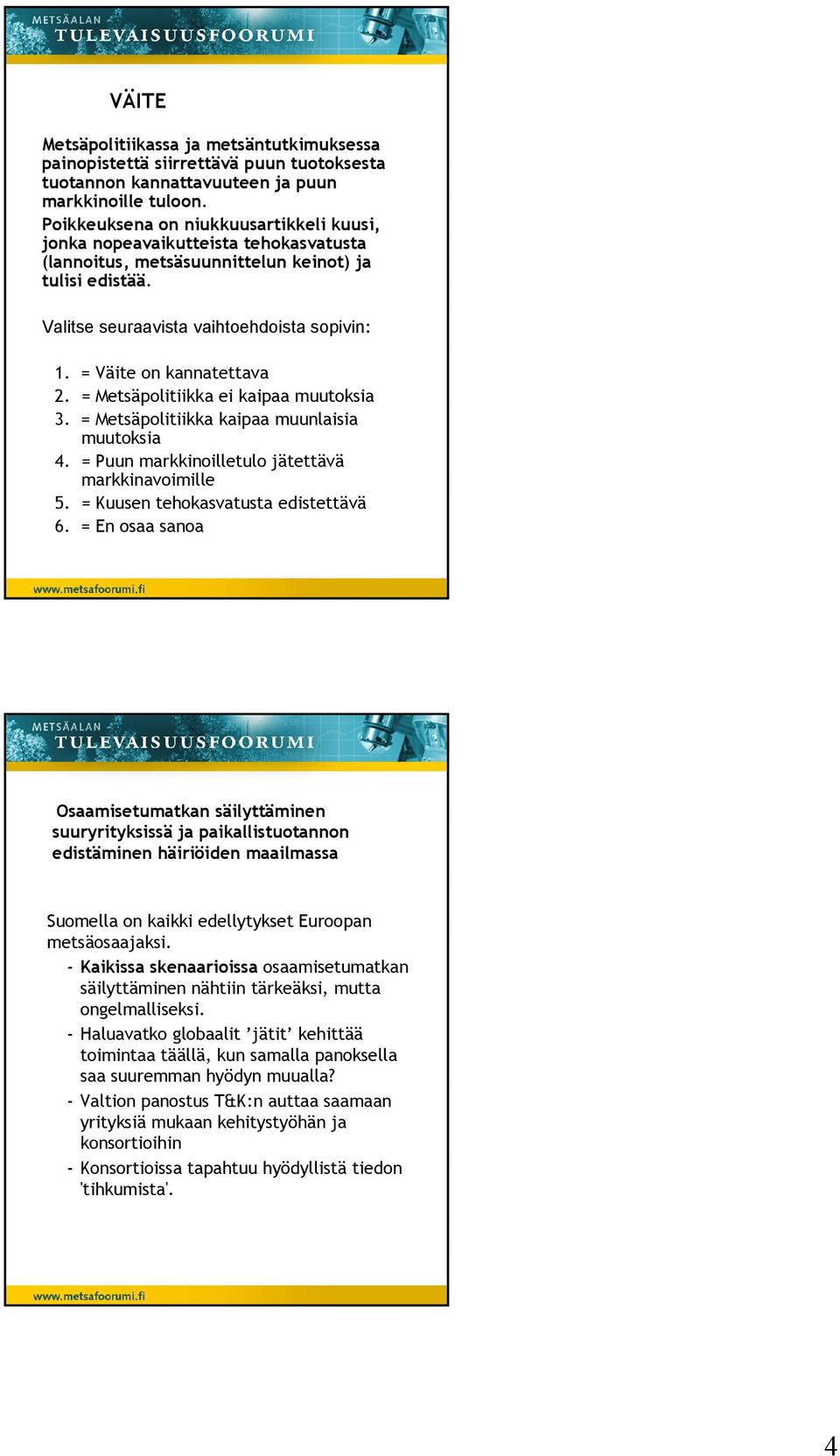 = Metsäpolitiikka ei kaipaa muutoksia 3. = Metsäpolitiikka kaipaa muunlaisia muutoksia 4. = Puun markkinoilletulo jätettävä markkinavoimille 5. = Kuusen tehokasvatusta edistettävä 6.