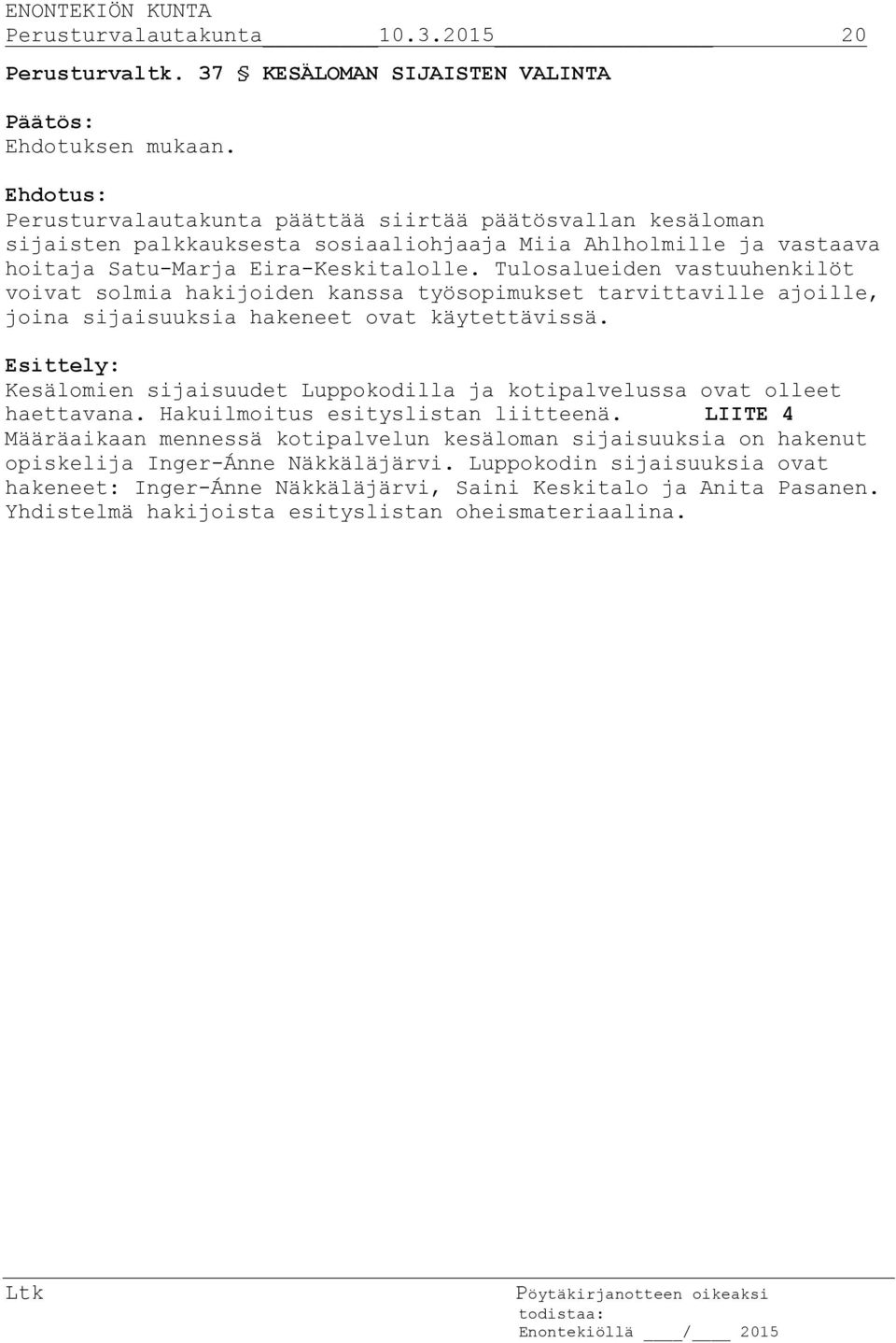 Tulosalueiden vastuuhenkilöt voivat solmia hakijoiden kanssa työsopimukset tarvittaville ajoille, joina sijaisuuksia hakeneet ovat käytettävissä.