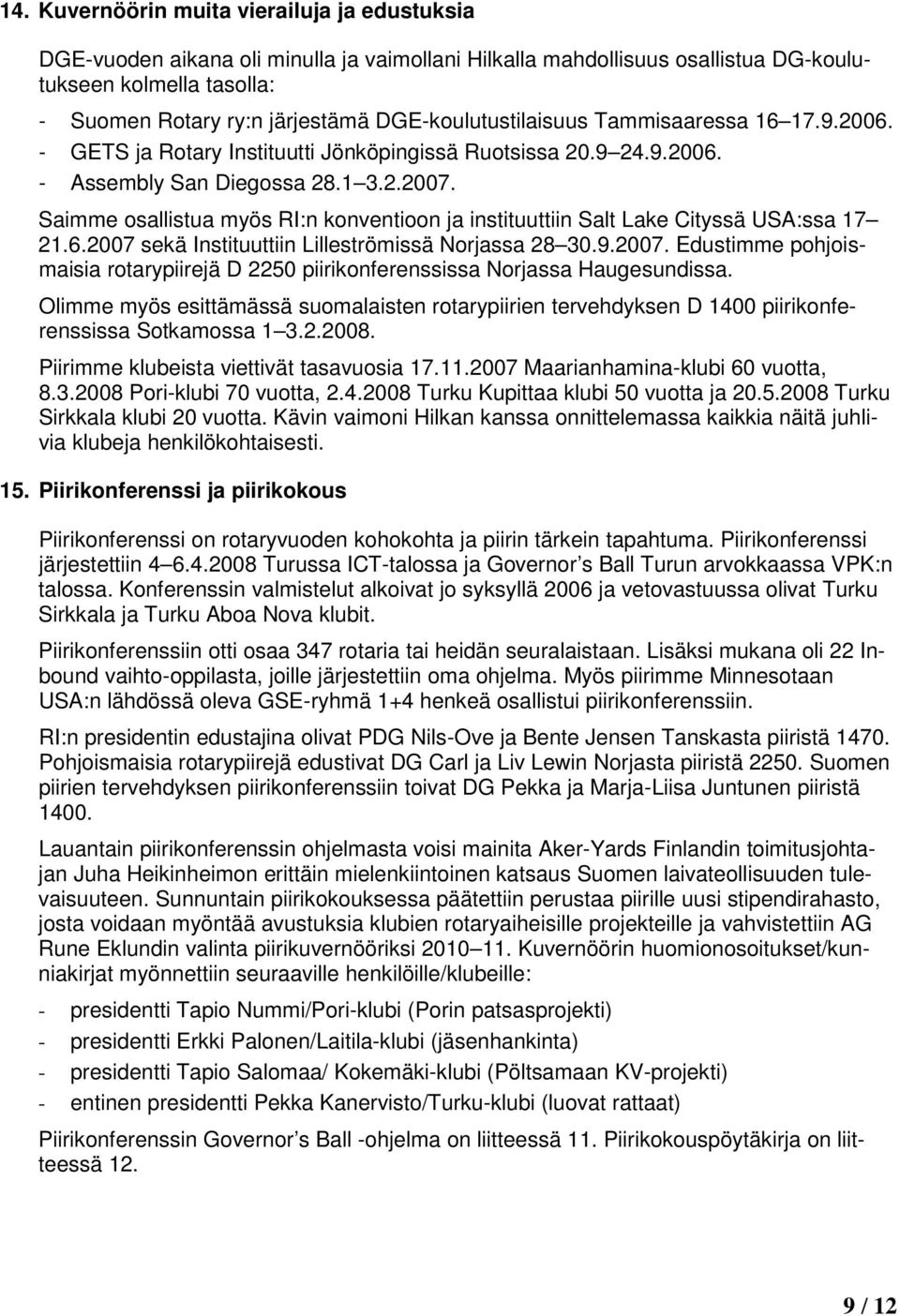 Saimme osallistua myös RI:n konventioon ja instituuttiin Salt Lake Cityssä USA:ssa 17 21.6.2007 sekä Instituuttiin Lilleströmissä Norjassa 28 30.9.2007. Edustimme pohjoismaisia rotarypiirejä D 2250 piirikonferenssissa Norjassa Haugesundissa.