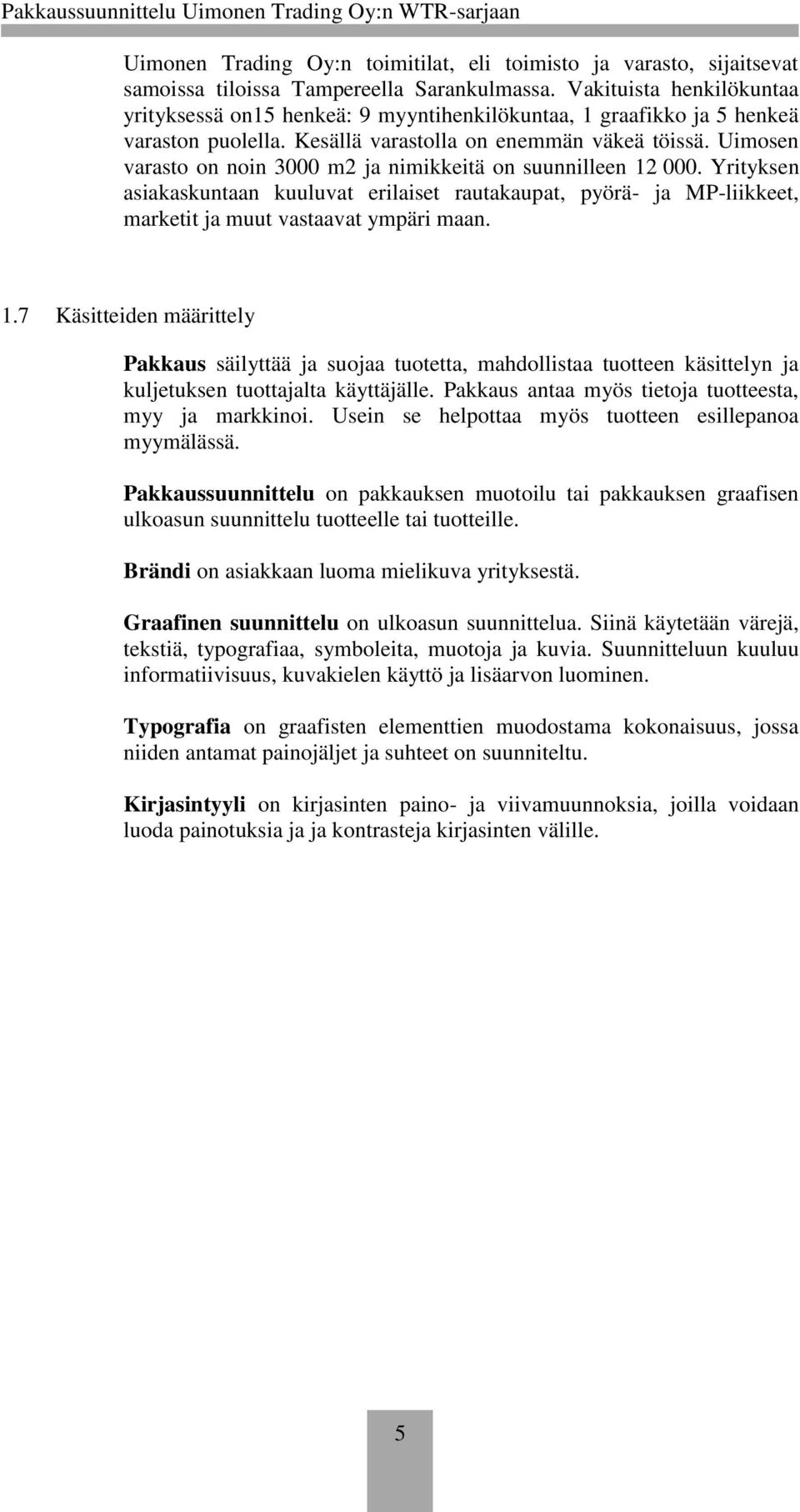 Uimosen varasto on noin 3000 m2 ja nimikkeitä on suunnilleen 12 000. Yrityksen asiakaskuntaan kuuluvat erilaiset rautakaupat, pyörä- ja MP-liikkeet, marketit ja muut vastaavat ympäri maan. 1.7 Käsitteiden määrittely Pakkaus säilyttää ja suojaa tuotetta, mahdollistaa tuotteen käsittelyn ja kuljetuksen tuottajalta käyttäjälle.