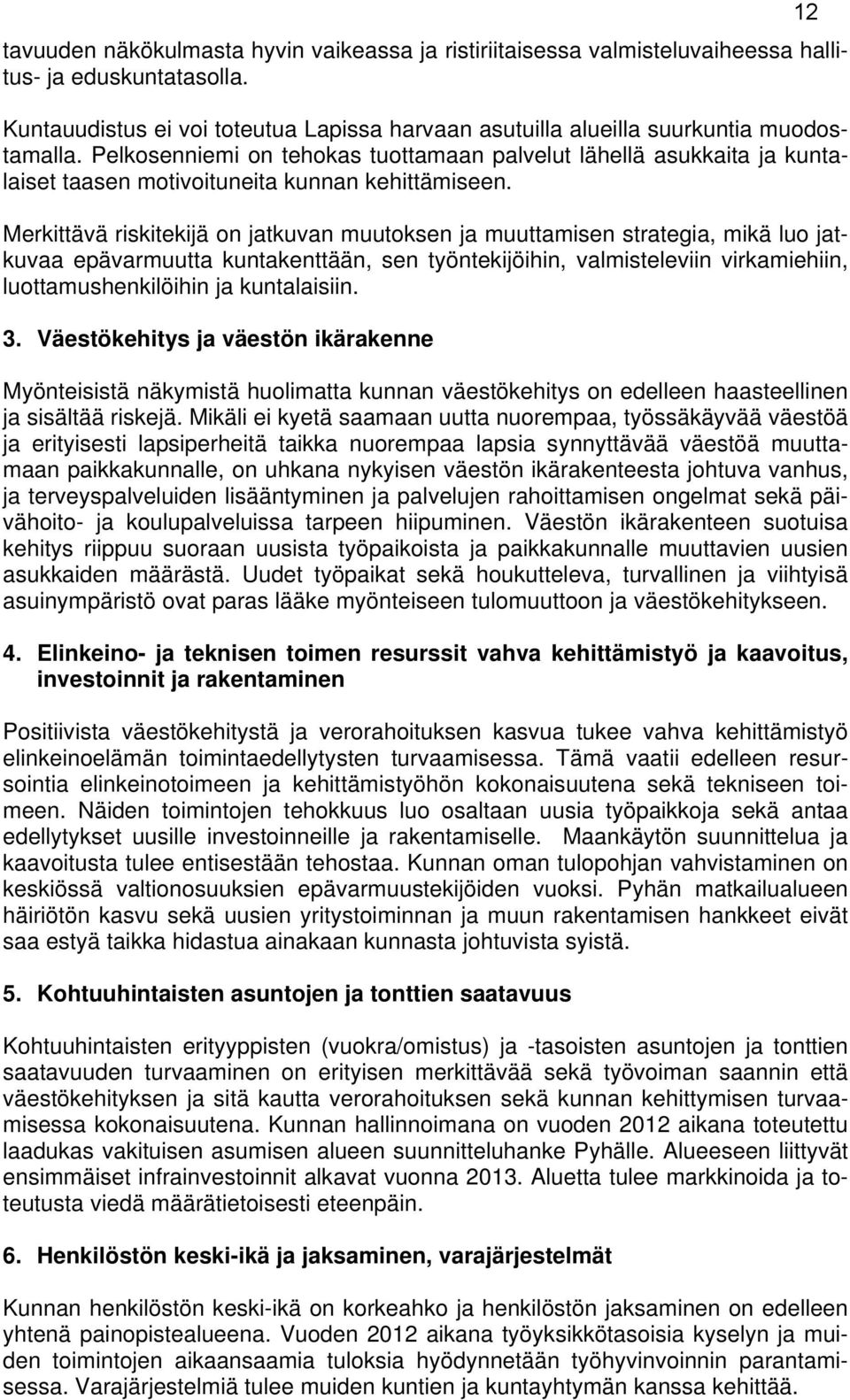 Merkittävä riskitekijä on jatkuvan muutoksen ja muuttamisen strategia, mikä luo jatkuvaa epävarmuutta kuntakenttään, sen työntekijöihin, valmisteleviin virkamiehiin, luottamushenkilöihin ja