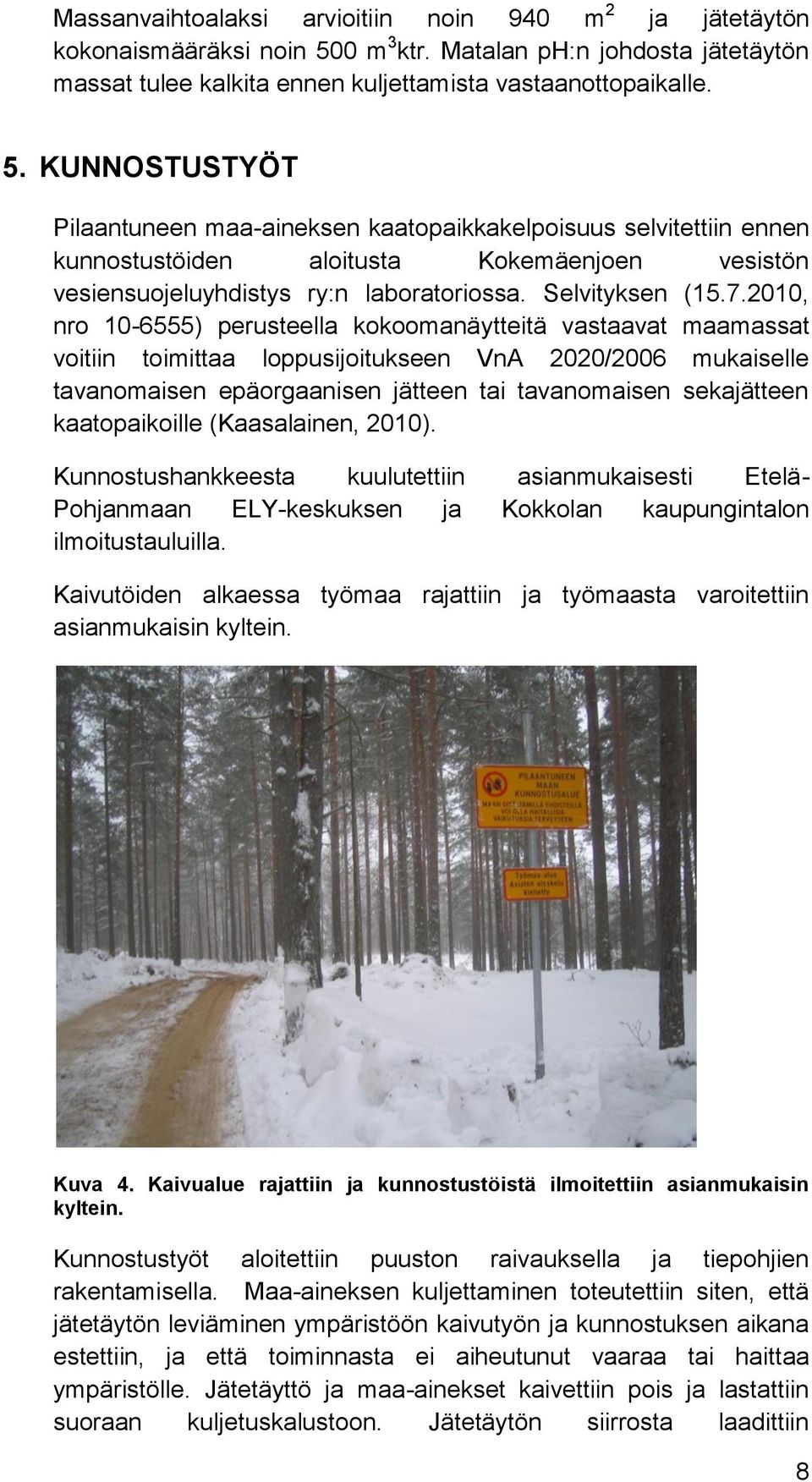 KUNNOSTUSTYÖT Pilaantuneen maa-aineksen kaatopaikkakelpoisuus selvitettiin ennen kunnostustöiden aloitusta Kokemäenjoen vesistön vesiensuojeluyhdistys ry:n laboratoriossa. Selvityksen (15.7.