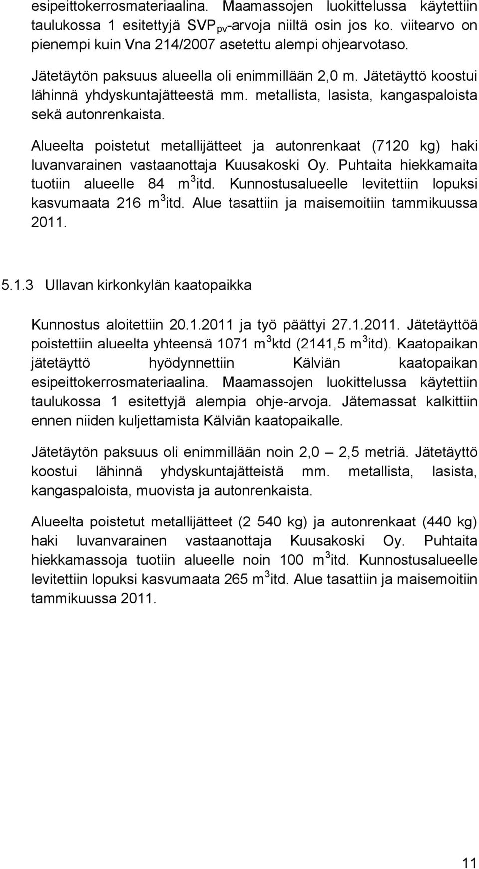 Alueelta poistetut metallijätteet ja autonrenkaat (7120 kg) haki luvanvarainen vastaanottaja Kuusakoski Oy. Puhtaita hiekkamaita tuotiin alueelle 84 m 3 itd.