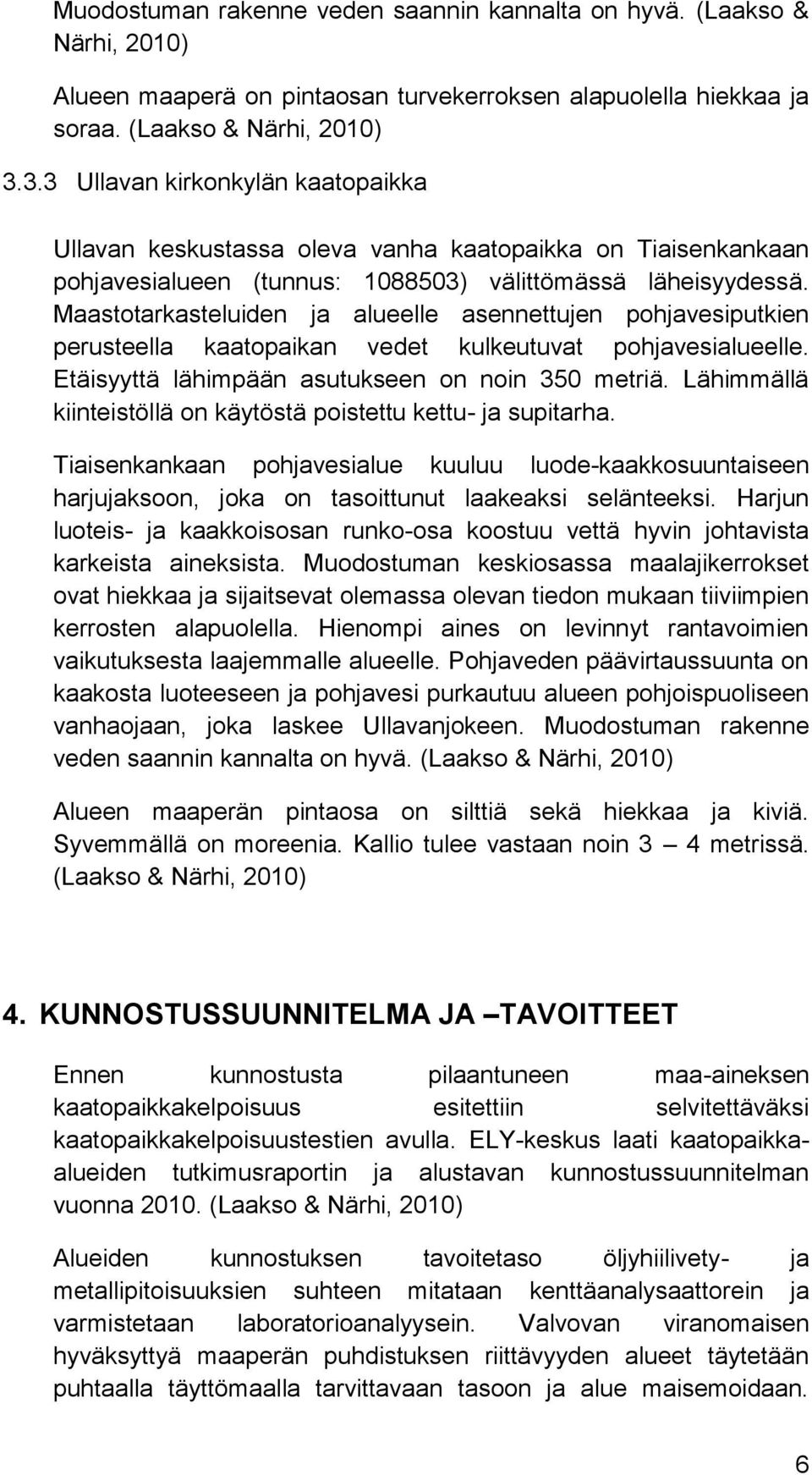 Maastotarkasteluiden ja alueelle asennettujen pohjavesiputkien perusteella kaatopaikan vedet kulkeutuvat pohjavesialueelle. Etäisyyttä lähimpään asutukseen on noin 350 metriä.