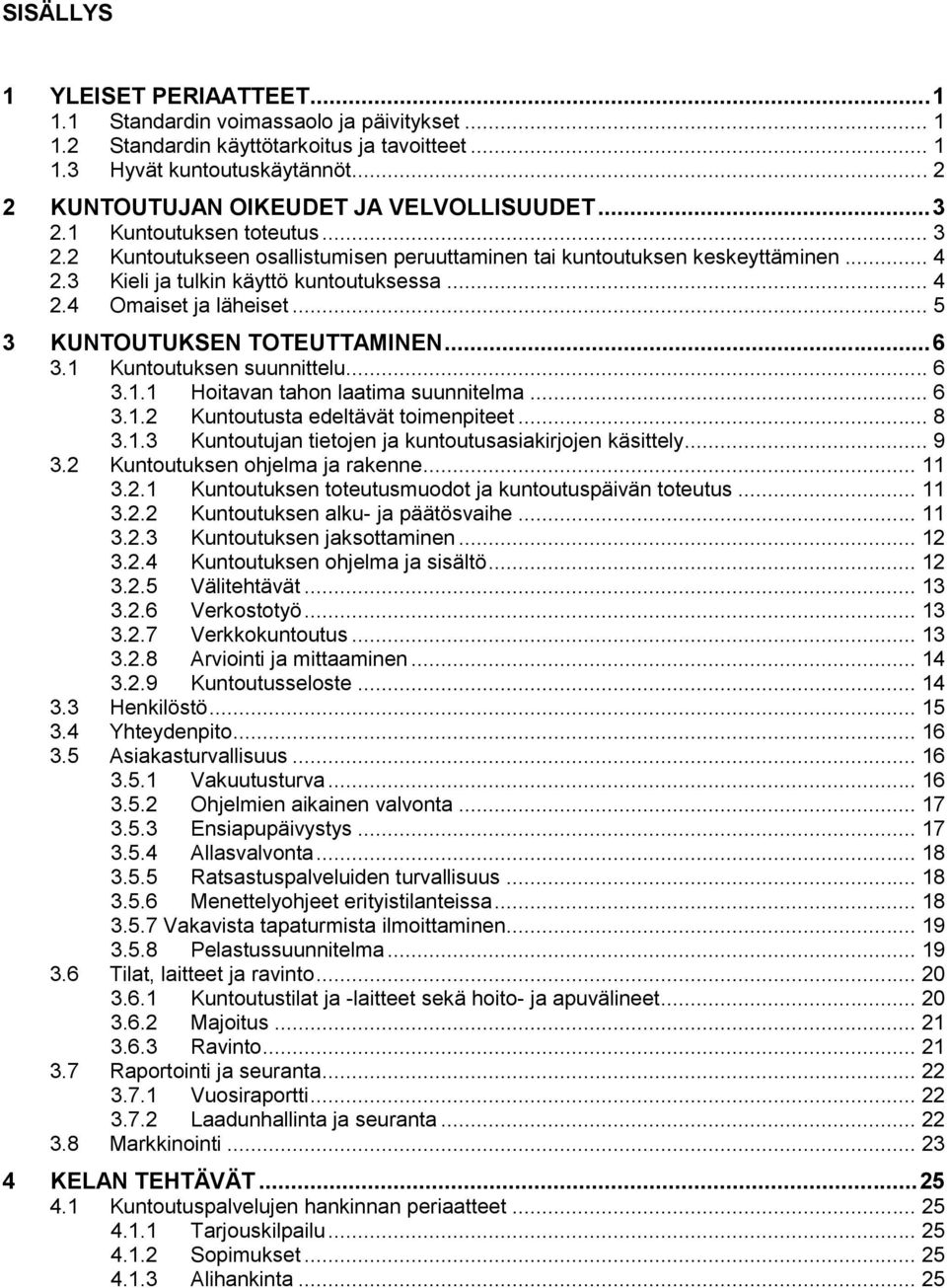 3 Kieli ja tulkin käyttö kuntoutuksessa... 4 2.4 Omaiset ja läheiset... 5 3 KUNTOUTUKSEN TOTEUTTAMINEN... 6 3.1 Kuntoutuksen suunnittelu... 6 3.1.1 Hoitavan tahon laatima suunnitelma... 6 3.1.2 Kuntoutusta edeltävät toimenpiteet.