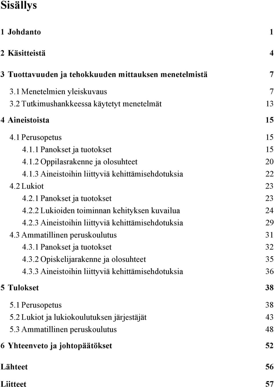 2.3 Aineistoihin liittyviä kehittämisehdotuksia 29 4.3 Ammatillinen peruskoulutus 31 4.3.1 Panokset ja tuotokset 32 4.3.2 Opiskelijarakenne ja olosuhteet 35 4.3.3 Aineistoihin liittyviä kehittämisehdotuksia 36 5 Tulokset 38 5.