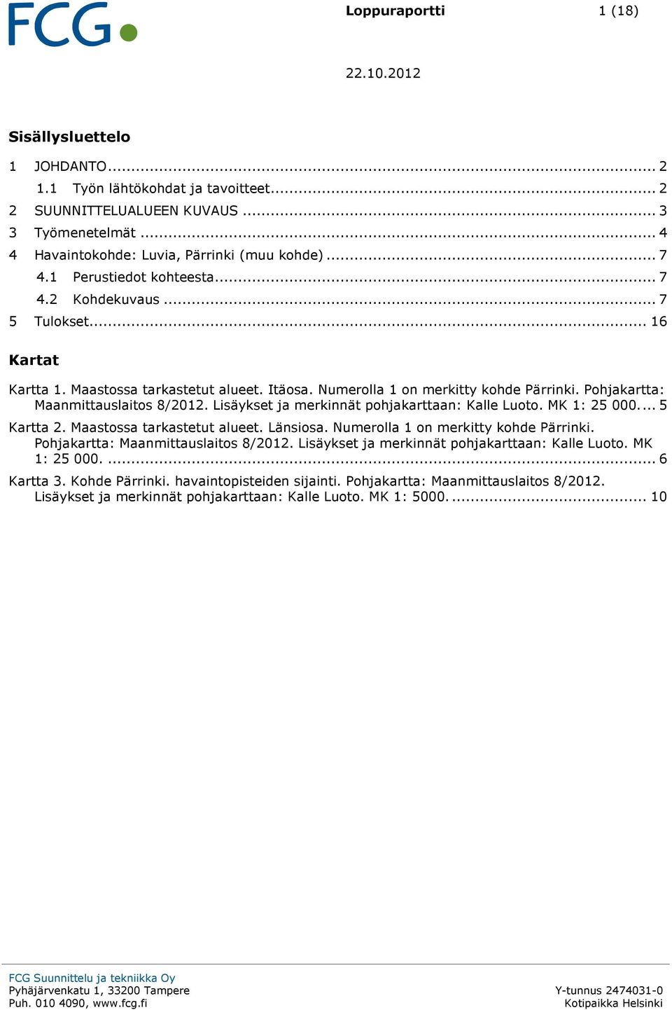 Lisäykset ja merkinnät pohjakarttaan: Kalle Luoto. MK 1: 25 000.... 5 Kartta 2. Maastossa tarkastetut alueet. Länsiosa. Numerolla 1 on merkitty kohde Pärrinki. Pohjakartta: Maanmittauslaitos 8/2012.