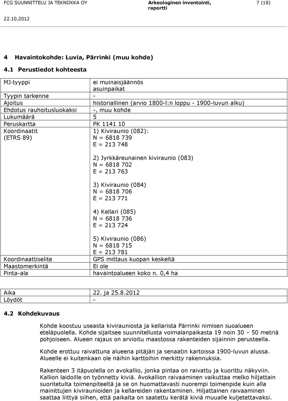 Peruskartta PK 114110 Koordinaatit (ETRS 89) 1) Kiviraunio (082): N = 6818 739 E = 213 748 2) Jyrkkäreunainen kiviraunio (083) N = 6818 702 E = 213 763 3) Kiviraunio (084) N = 6818 706 E = 213 771 4)