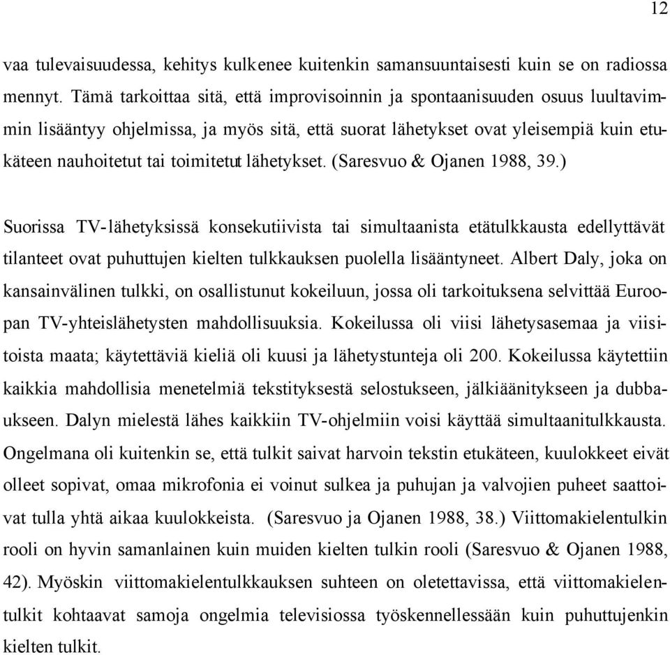 lähetykset. (Saresvuo & Ojanen 1988, 39.) Suorissa TV-lähetyksissä konsekutiivista tai simultaanista etätulkkausta edellyttävät tilanteet ovat puhuttujen kielten tulkkauksen puolella lisääntyneet.