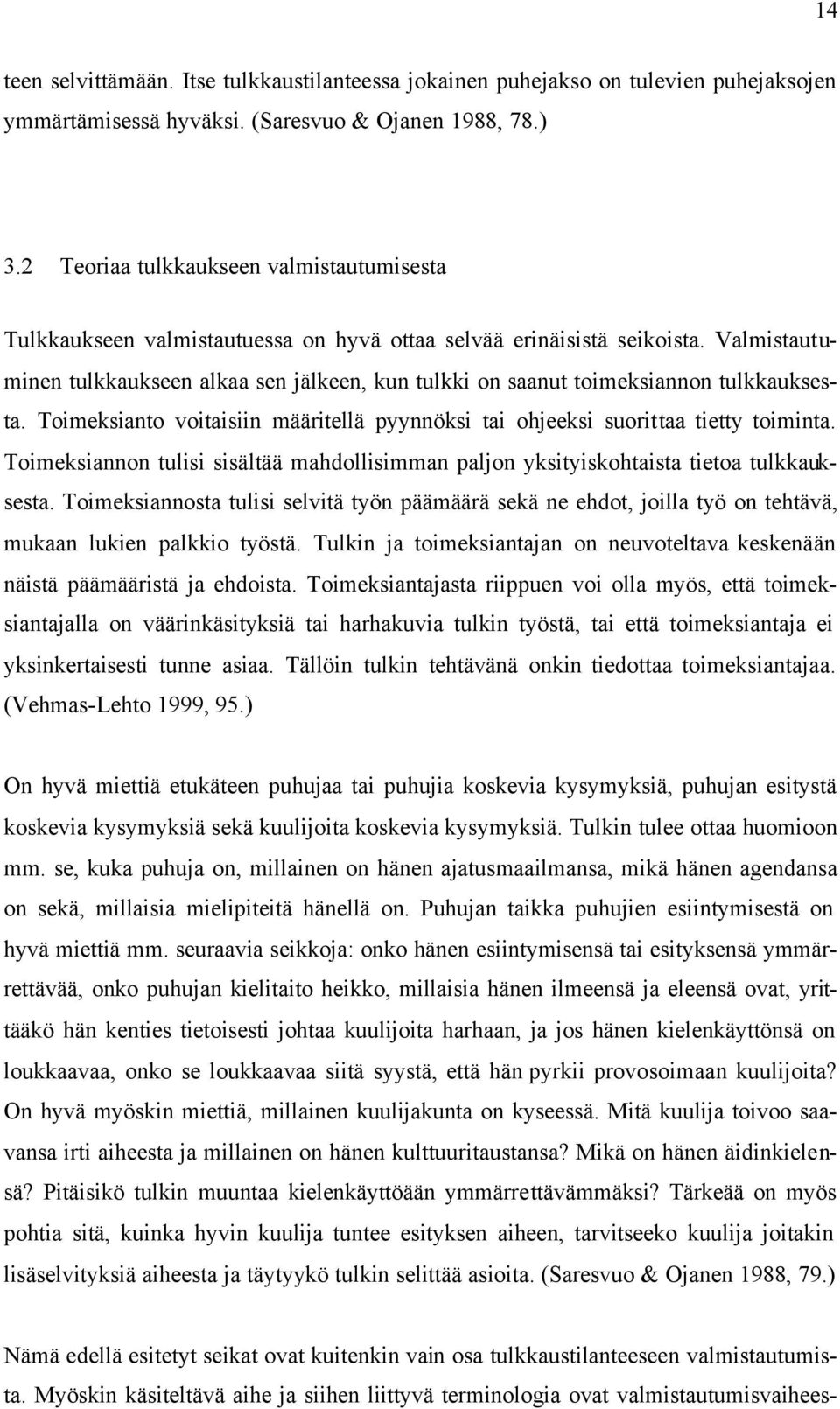 Valmistautuminen tulkkaukseen alkaa sen jälkeen, kun tulkki on saanut toimeksiannon tulkkauksesta. Toimeksianto voitaisiin määritellä pyynnöksi tai ohjeeksi suorittaa tietty toiminta.