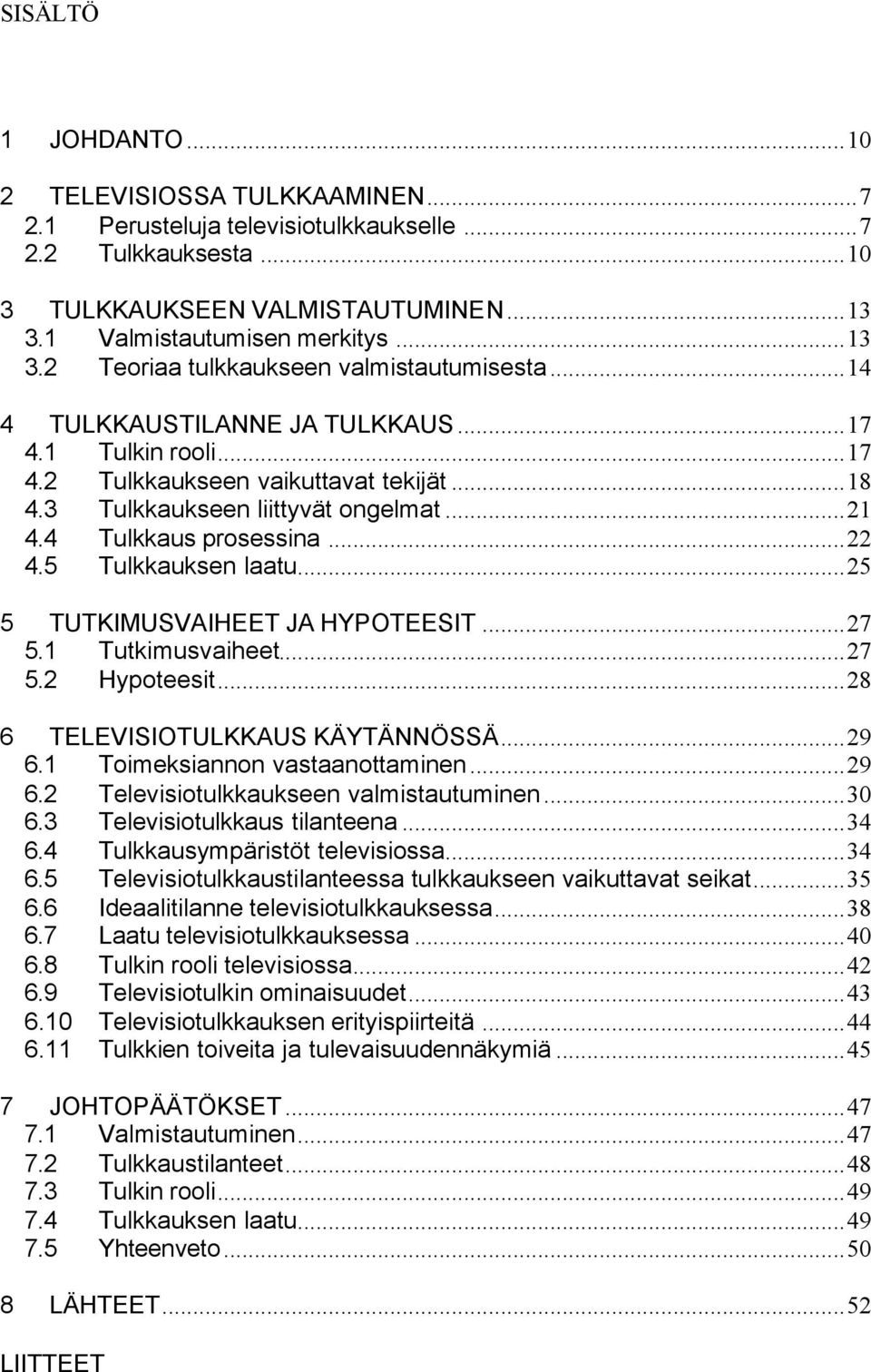 3 Tulkkaukseen liittyvät ongelmat...21 4.4 Tulkkaus prosessina...22 4.5 Tulkkauksen laatu...25 5 TUTKIMUSVAIHEET JA HYPOTEESIT...27 5.1 Tutkimusvaiheet...27 5.2 Hypoteesit.