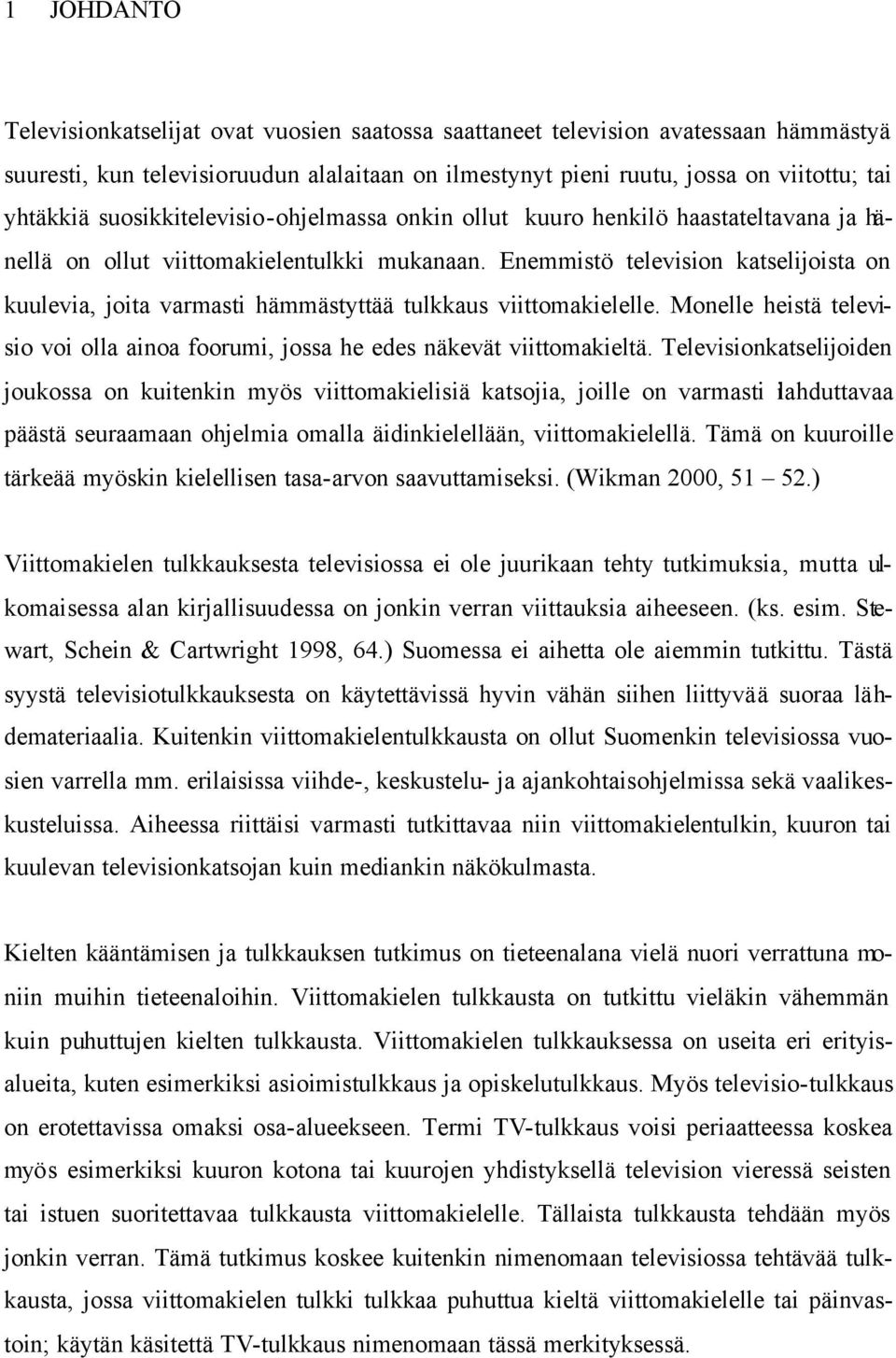 Enemmistö television katselijoista on kuulevia, joita varmasti hämmästyttää tulkkaus viittomakielelle. Monelle heistä televisio voi olla ainoa foorumi, jossa he edes näkevät viittomakieltä.