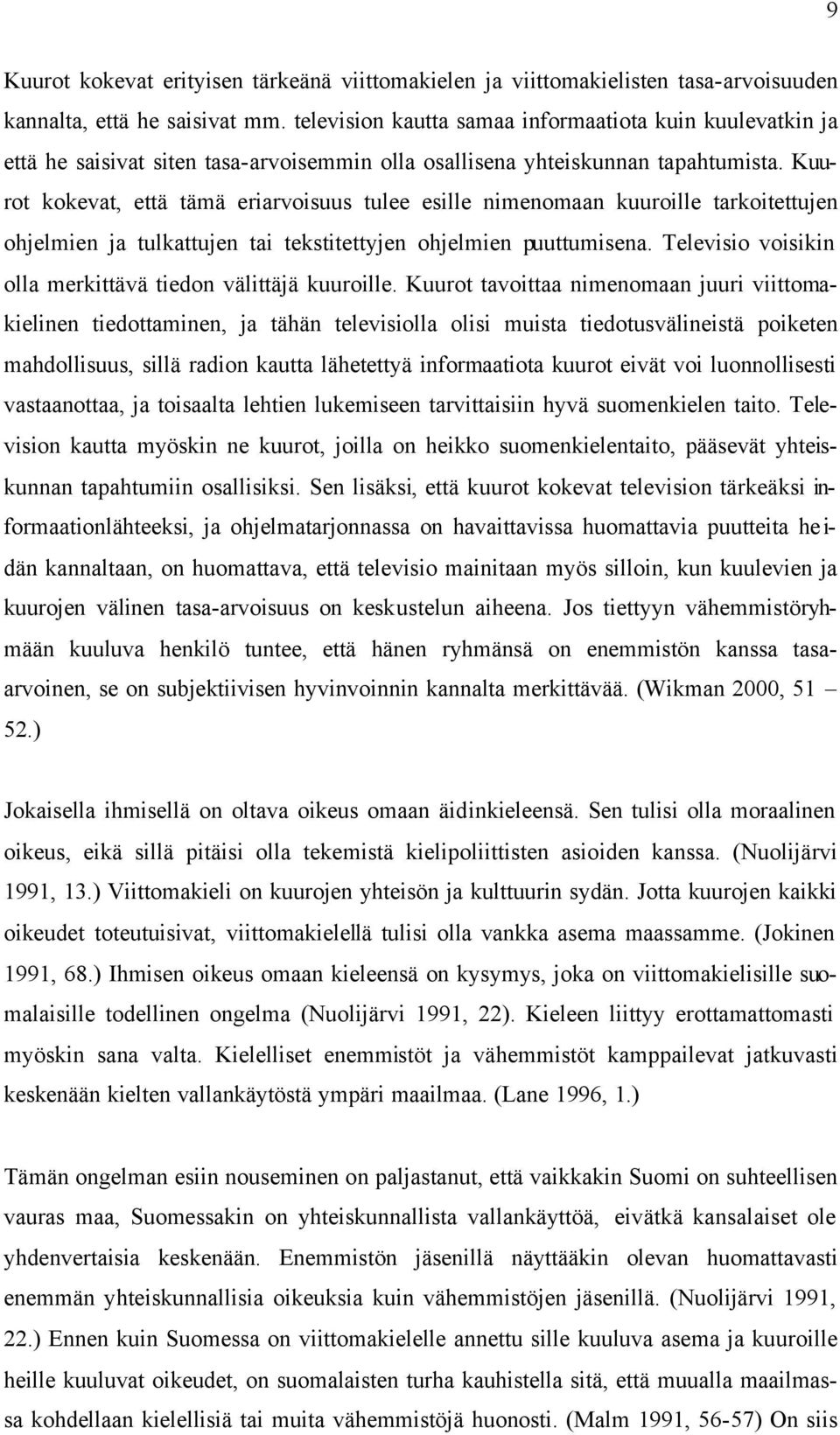 Kuurot kokevat, että tämä eriarvoisuus tulee esille nimenomaan kuuroille tarkoitettujen ohjelmien ja tulkattujen tai tekstitettyjen ohjelmien puuttumisena.