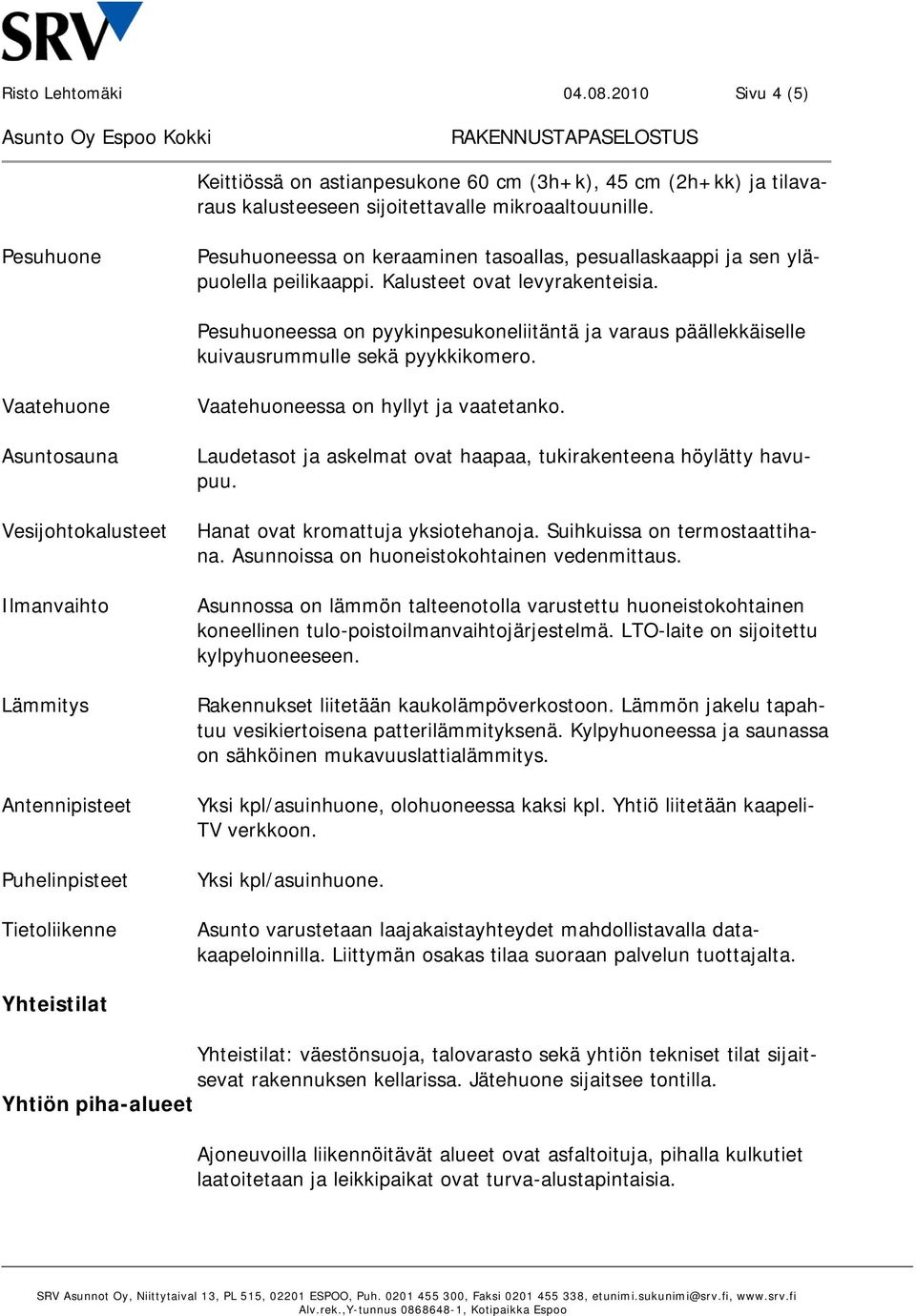 Pesuhuoneessa on pyykinpesukoneliitäntä ja varaus päällekkäiselle kuivausrummulle sekä pyykkikomero.