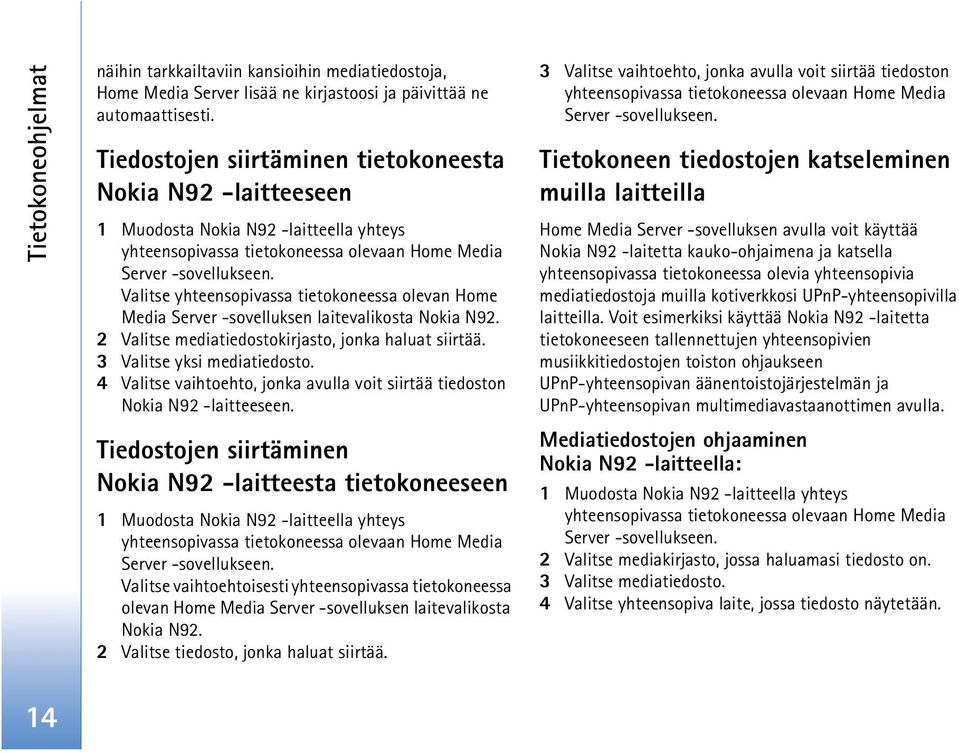 Valitse yhteensopivassa tietokoneessa olevan Home Media Server -sovelluksen laitevalikosta Nokia N92. 2 Valitse mediatiedostokirjasto, jonka haluat siirtää. 3 Valitse yksi mediatiedosto.