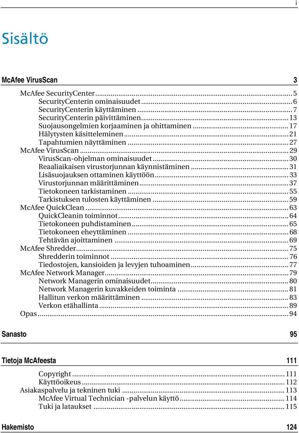 .. 30 Reaaliaikaisen virustorjunnan käynnistäminen... 31 Lisäsuojauksen ottaminen käyttöön... 33 Virustorjunnan määrittäminen... 37 Tietokoneen tarkistaminen... 55 Tarkistuksen tulosten käyttäminen.