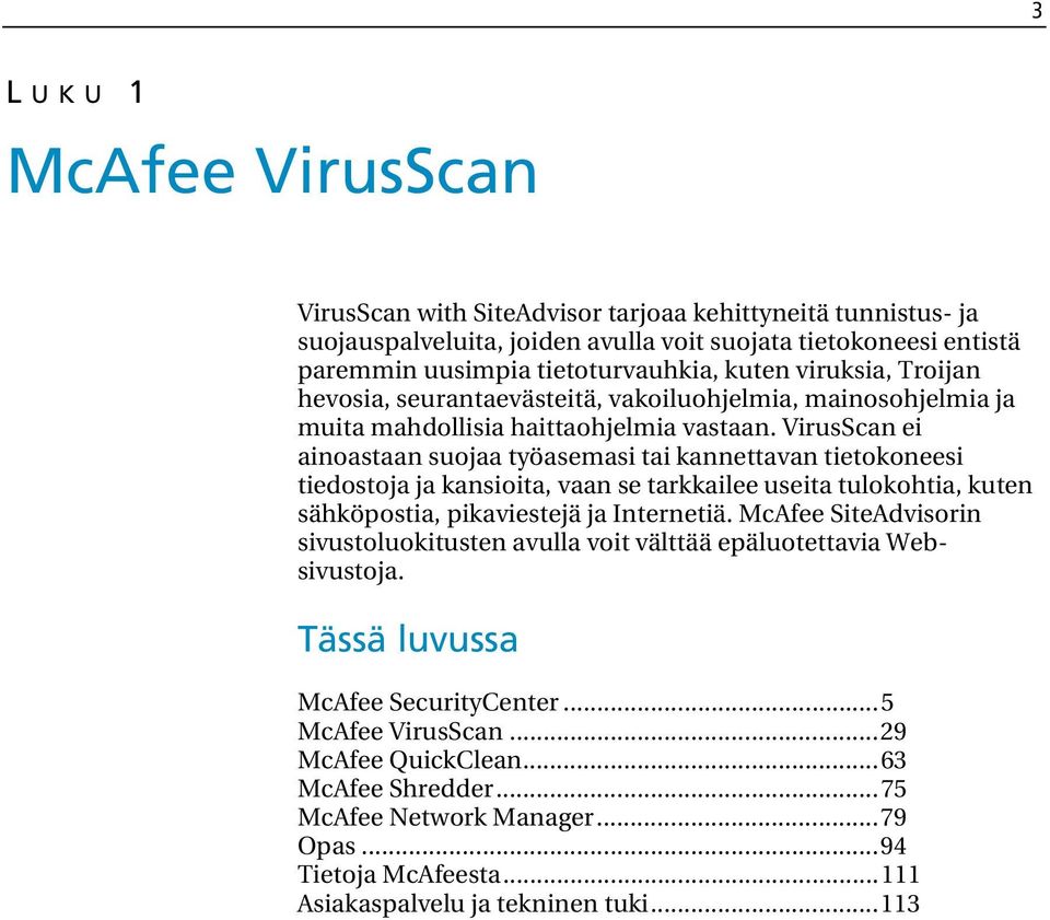 VirusScan ei ainoastaan suojaa työasemasi tai kannettavan tietokoneesi tiedostoja ja kansioita, vaan se tarkkailee useita tulokohtia, kuten sähköpostia, pikaviestejä ja Internetiä.