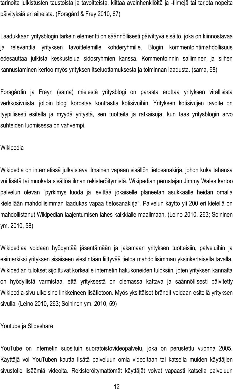 Blogin kommentointimahdollisuus edesauttaa julkista keskustelua sidosryhmien kanssa. Kommentoinnin salliminen ja siihen kannustaminen kertoo myös yrityksen itseluottamuksesta ja toiminnan laadusta.