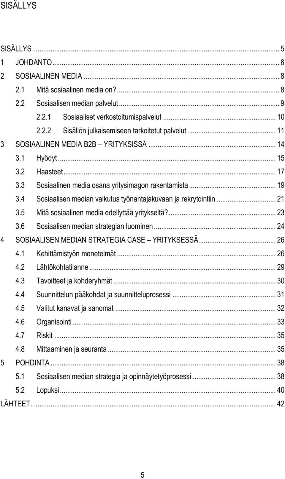 4 Sosiaalisen median vaikutus työnantajakuvaan ja rekrytointiin... 21 3.5 Mitä sosiaalinen media edellyttää yritykseltä?... 23 3.6 Sosiaalisen median strategian luominen.