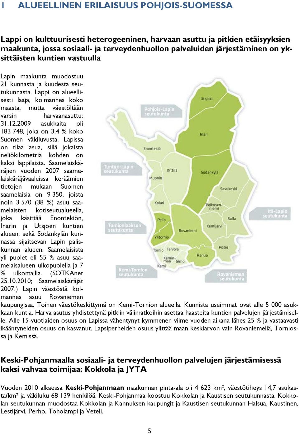 2009 asukkaita oli 183 748, joka on 3,4 % koko Suomen väkiluvusta. Lapissa on tilaa asua, sillä jokaista neliökilometriä kohden on kaksi lappilaista.
